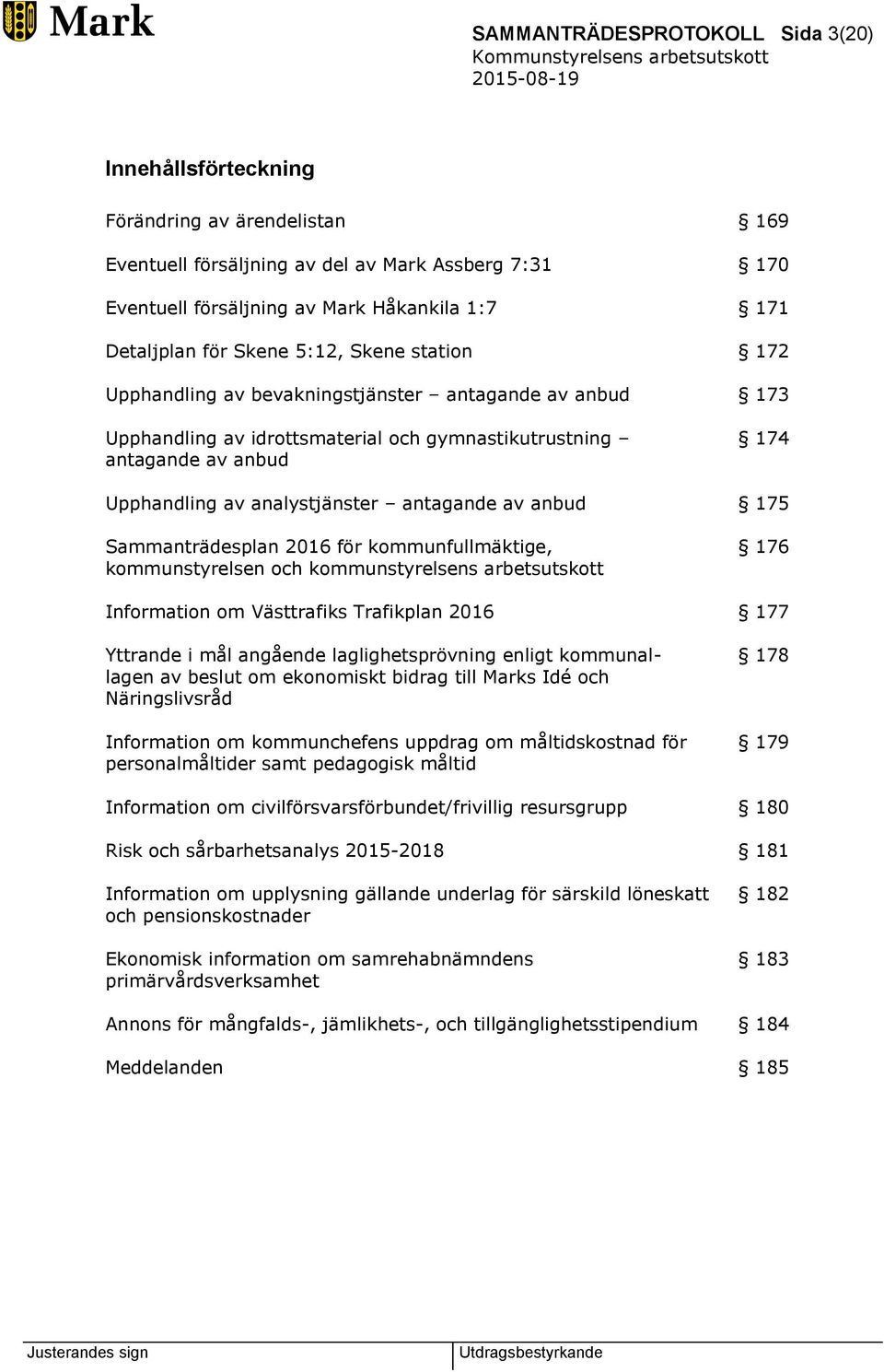 antagande av anbud 175 Sammanträdesplan 2016 för kommunfullmäktige, kommunstyrelsen och kommunstyrelsens arbetsutskott 176 Information om Västtrafiks Trafikplan 2016 177 Yttrande i mål angående