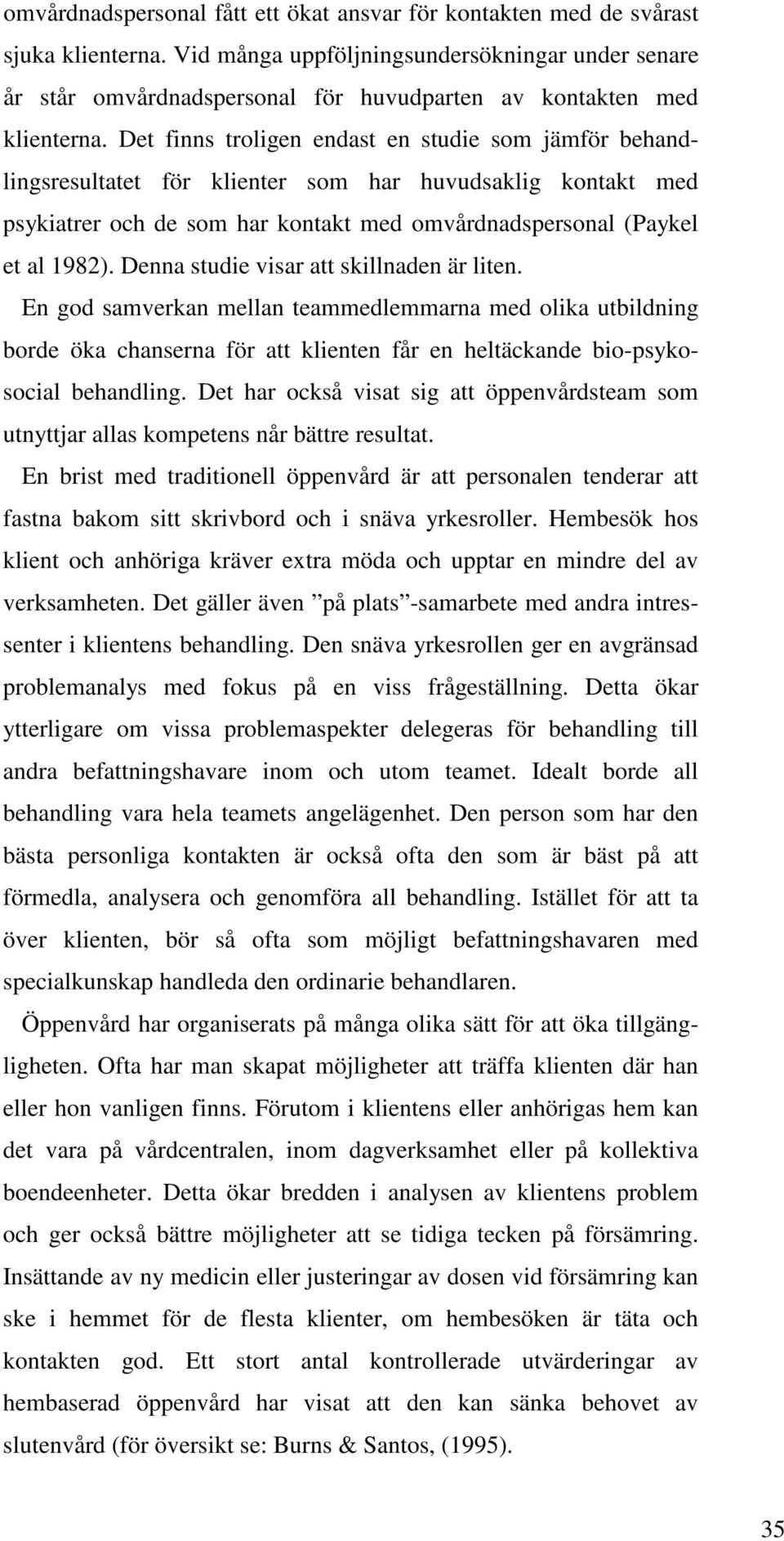 Det finns troligen endast en studie som jämför behandlingsresultatet för klienter som har huvudsaklig kontakt med psykiatrer och de som har kontakt med omvårdnadspersonal (Paykel et al 1982).