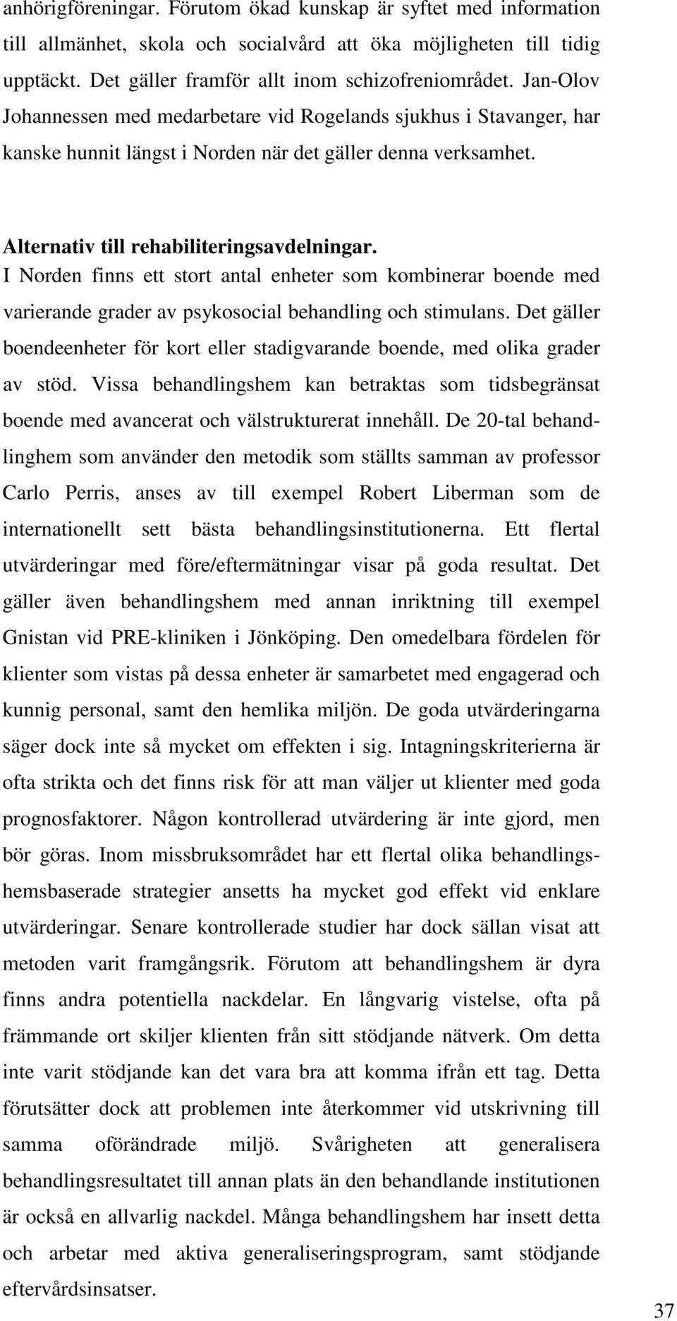 I Norden finns ett stort antal enheter som kombinerar boende med varierande grader av psykosocial behandling och stimulans.