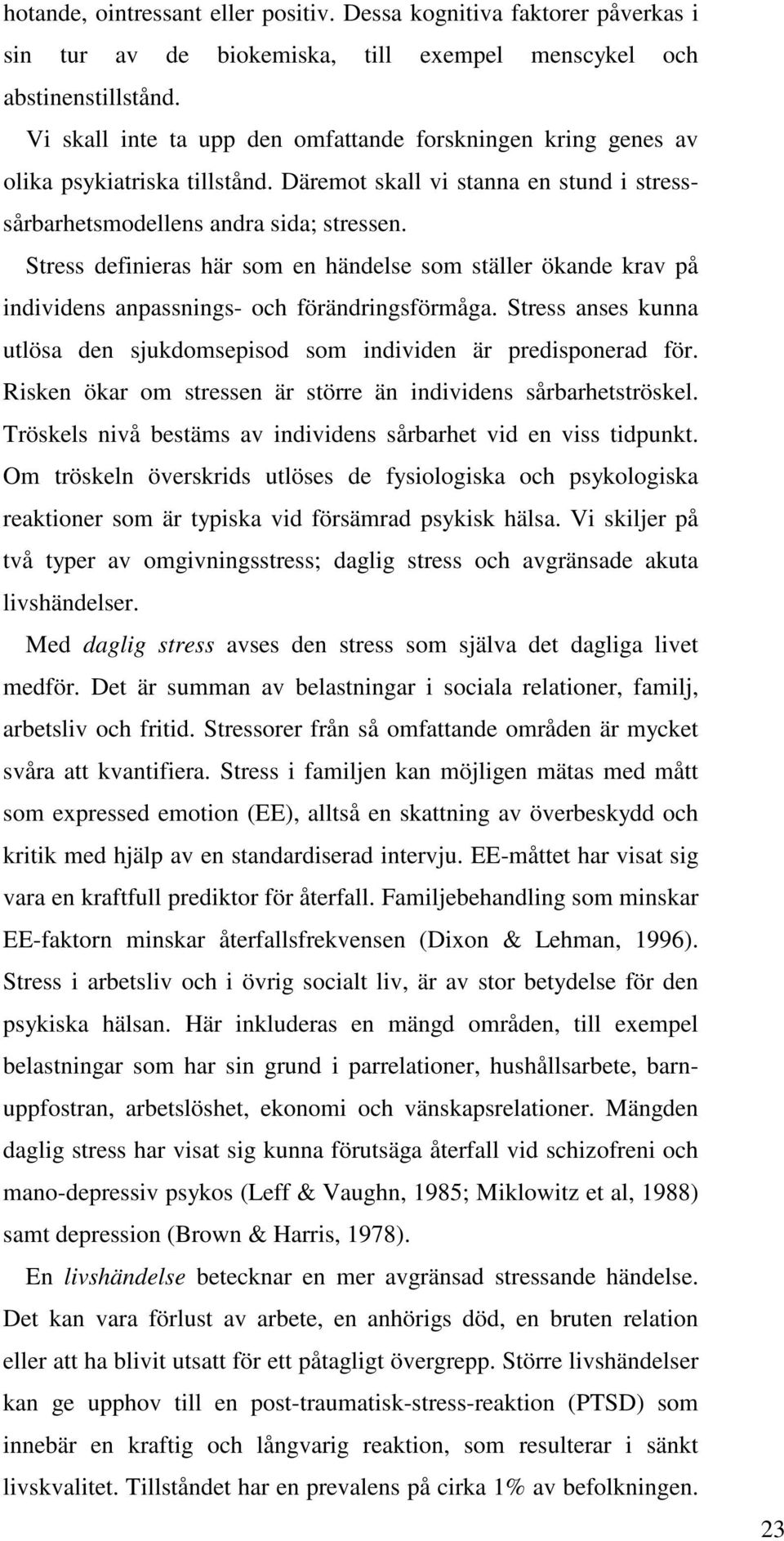 Stress definieras här som en händelse som ställer ökande krav på individens anpassnings- och förändringsförmåga. Stress anses kunna utlösa den sjukdomsepisod som individen är predisponerad för.