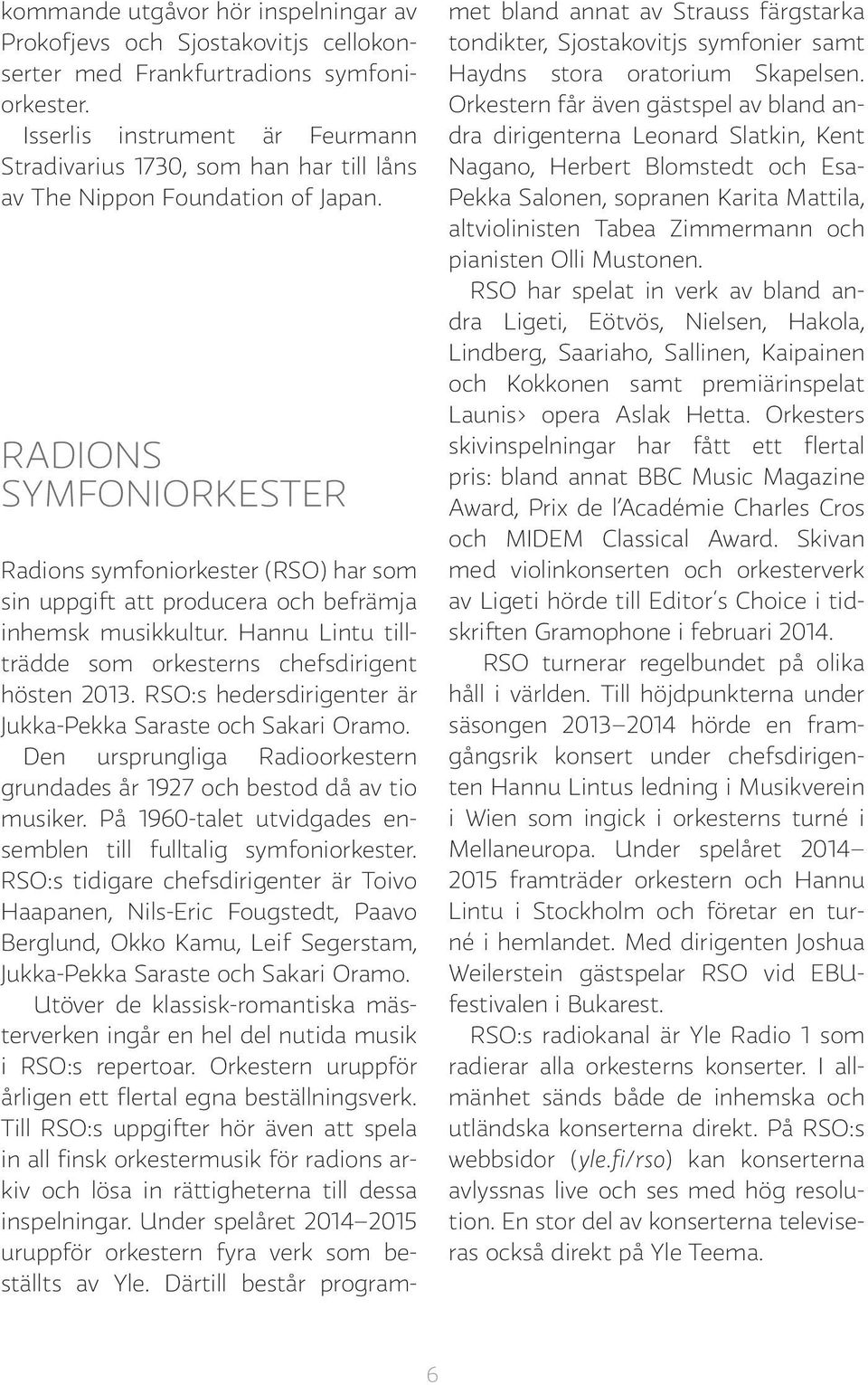 RADIONS SYMFONIORKESTER Radions symfoniorkester (RSO) har som sin uppgift att producera och befrämja inhemsk musikkultur. Hannu Lintu tillträdde som orkesterns chefsdirigent hösten 2013.