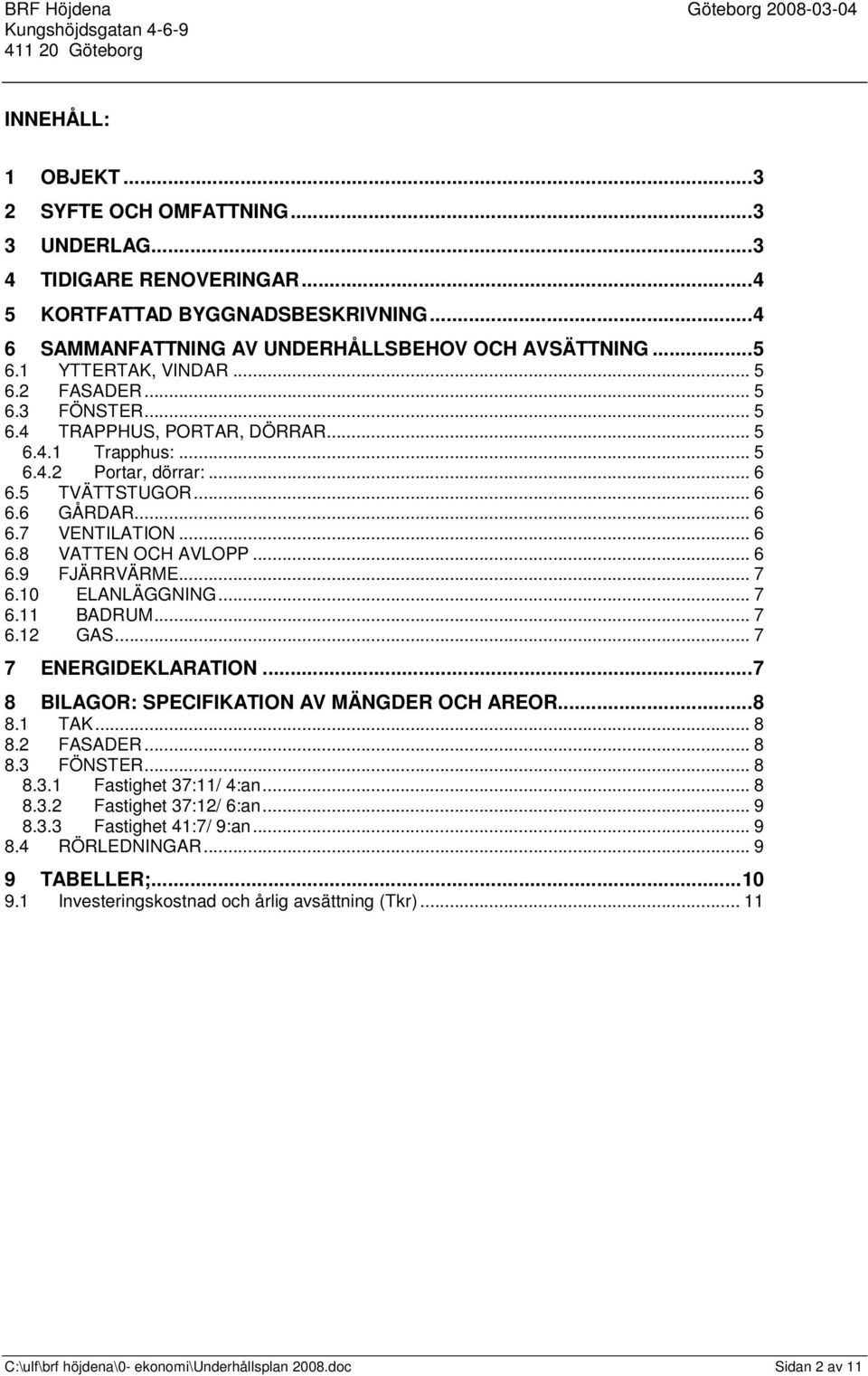 .. 6 6.9 FJÄRRVÄRME... 7 6.10 ELANLÄGGNING... 7 6.11 BADRUM... 7 6.12 GAS... 7 7 ENERGIDEKLARATION...7 8 BILAGOR: SPECIFIKATION AV MÄNGDER OCH AREOR...8 8.1 TAK... 8 8.2 FASADER... 8 8.3 