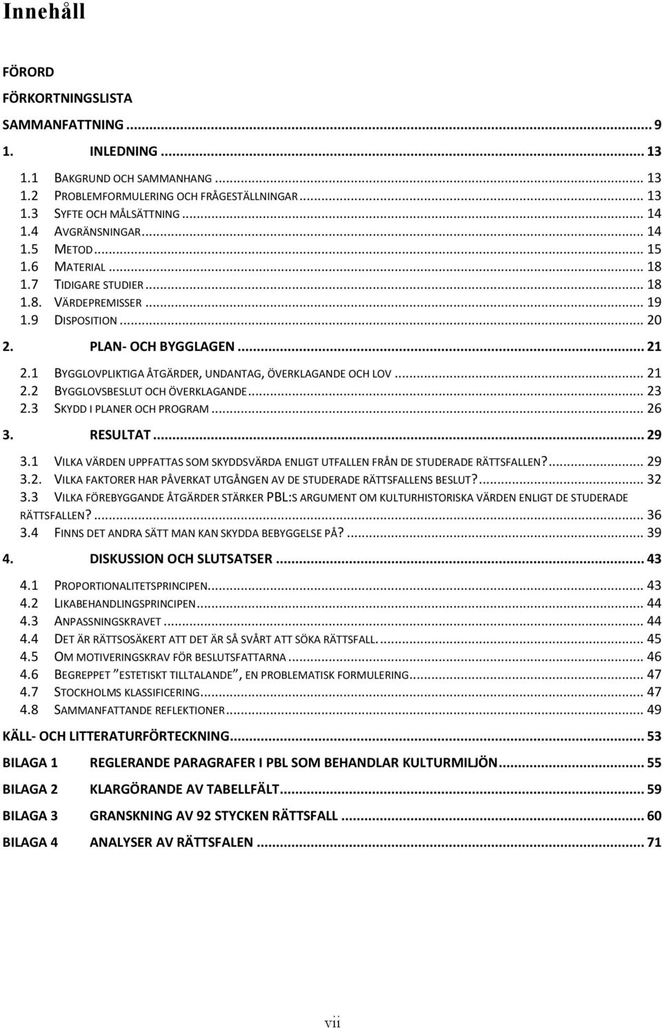 1 BYGGLOVPLIKTIGA ÅTGÄRDER, UNDANTAG, ÖVERKLAGANDE OCH LOV... 21 2.2 BYGGLOVSBESLUT OCH ÖVERKLAGANDE... 23 2.3 SKYDD I PLANER OCH PROGRAM... 26 3. RESULTAT... 29 3.