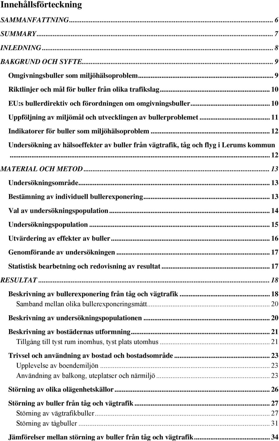 .. 12 Undersökning av hälsoeffekter av buller från vägtrafik, tåg och flyg i Lerums kommun... 12 MATERIAL OCH METOD... 13 Undersökningsområde... 13 Bestämning av individuell bullerexponering.