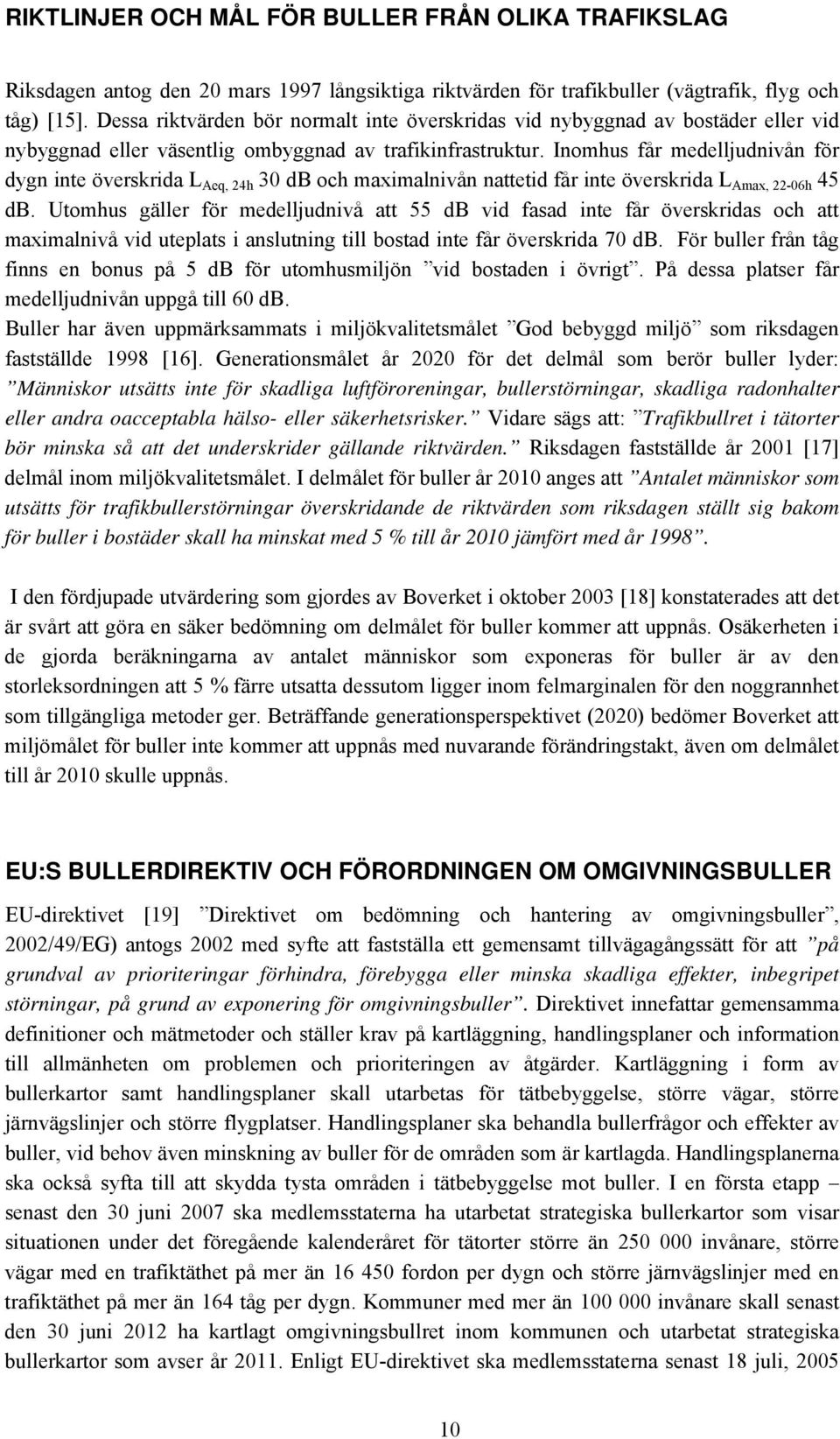 Inomhus får medelljudnivån för dygn inte överskrida L Aeq, 24h 30 db och maximalnivån nattetid får inte överskrida L Amax, 22-06h 45 db.