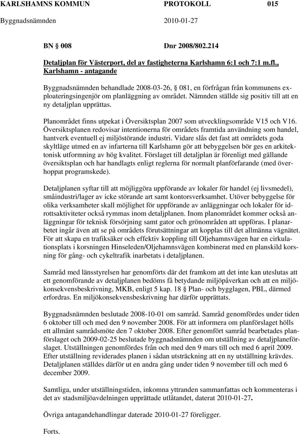 Nämnden ställde sig positiv till att en ny detaljplan upprättas. Planområdet finns utpekat i Översiktsplan 2007 som utvecklingsområde V15 och V16.