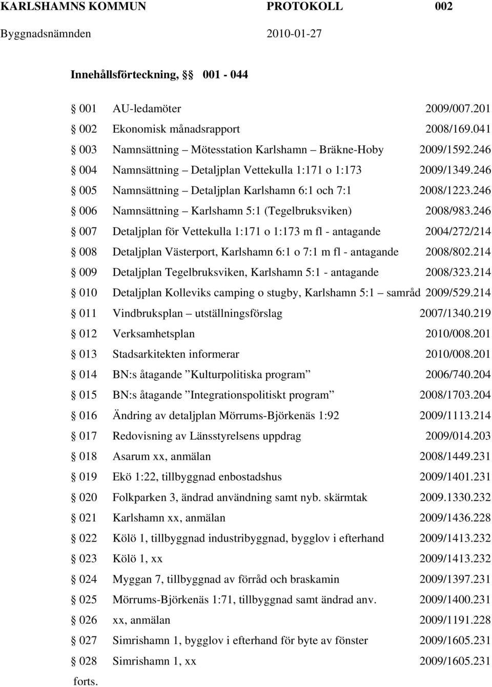 246 007 Detaljplan för Vettekulla 1:171 o 1:173 m fl - antagande 2004/272/214 008 Detaljplan Västerport, Karlshamn 6:1 o 7:1 m fl - antagande 2008/802.