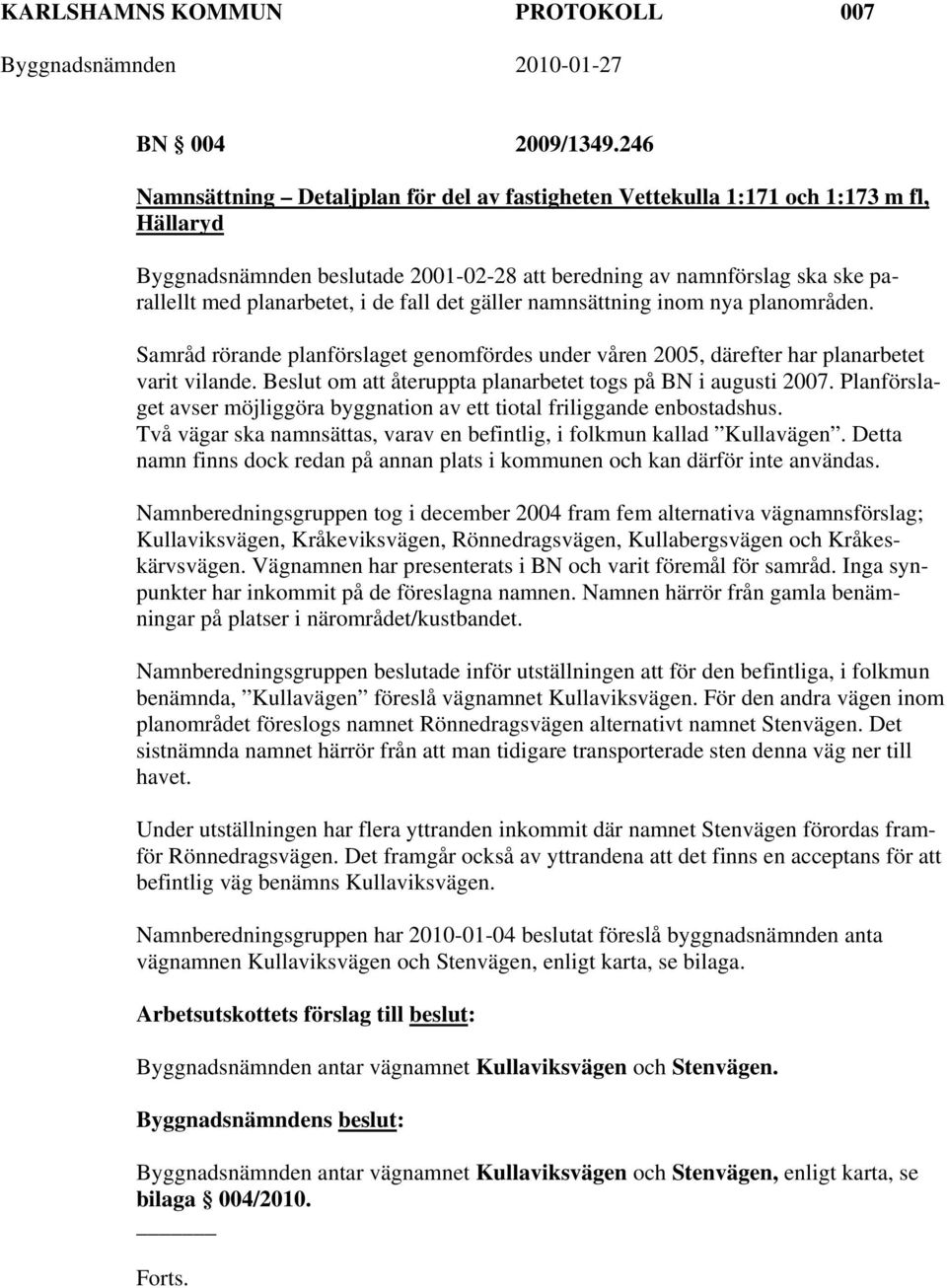 fall det gäller namnsättning inom nya planområden. Samråd rörande planförslaget genomfördes under våren 2005, därefter har planarbetet varit vilande.