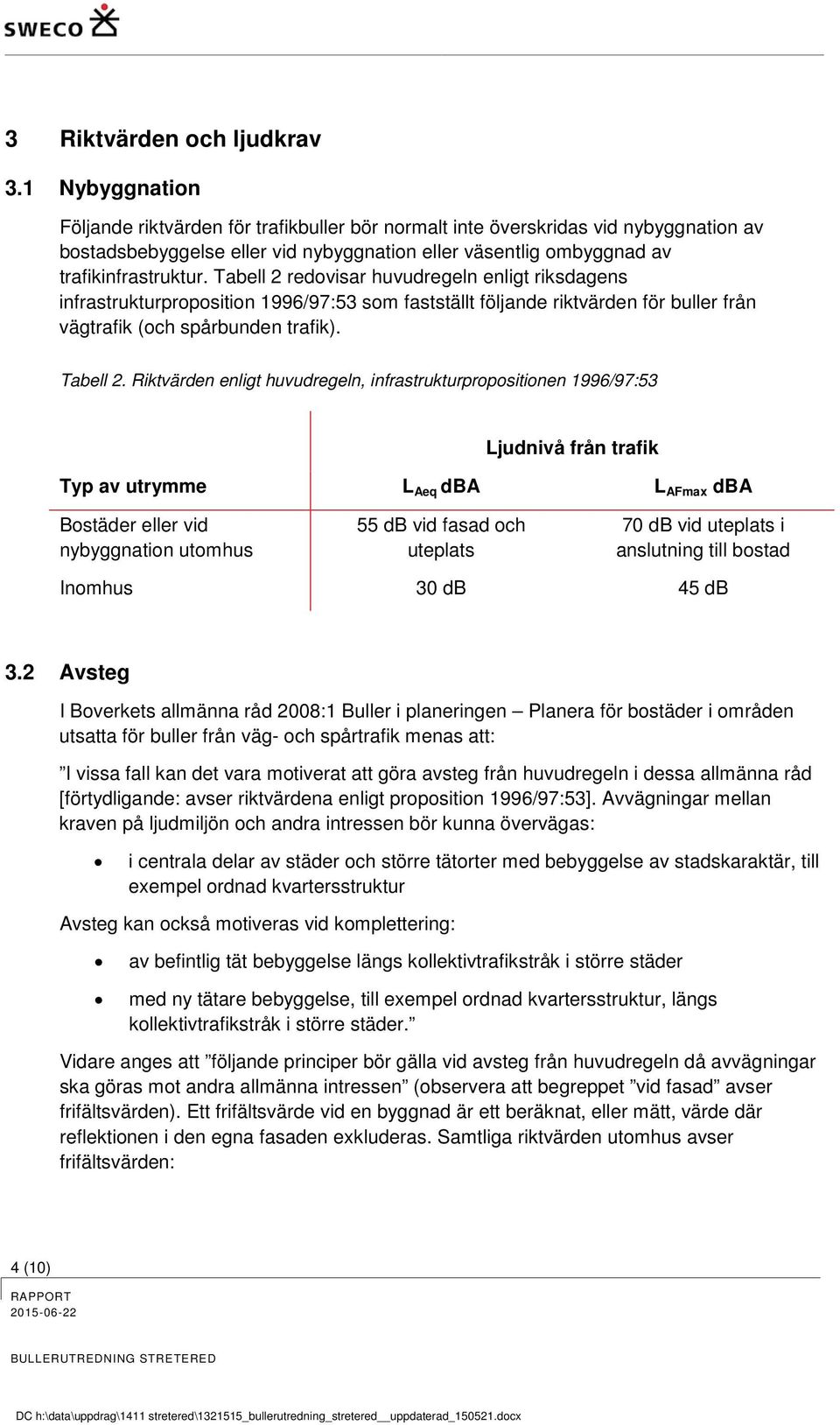 Tabell 2 redovisar huvudregeln enligt riksdagens infrastrukturproposition 1996/97:53 som fastställt följande riktvärden för buller från vägtrafik (och spårbunden trafik). Tabell 2.