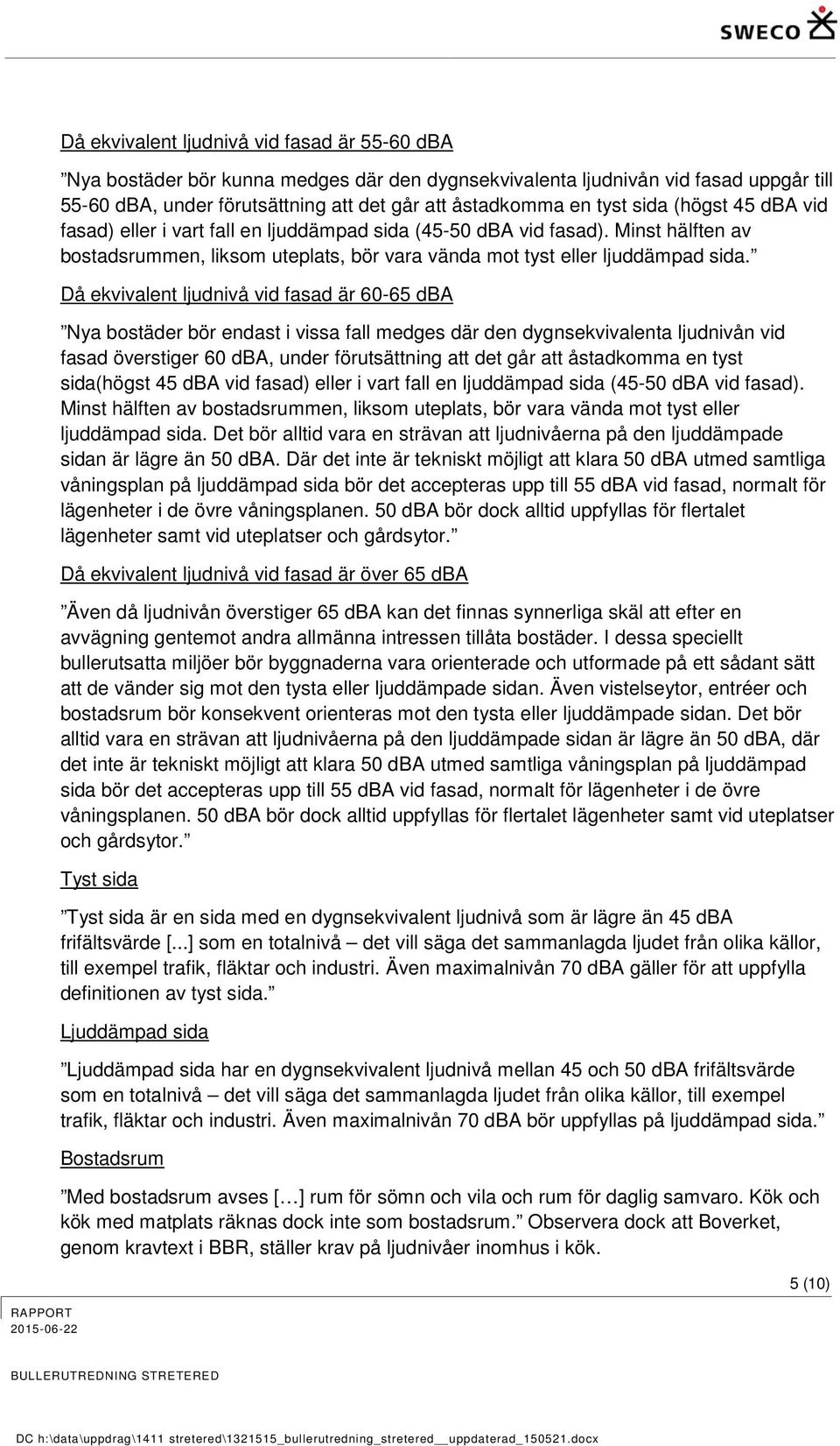 Då ekvivalent ljudnivå vid fasad är 60- dba Nya bostäder bör endast i vissa fall medges där den dygnsekvivalenta ljudnivån vid fasad överstiger 60 dba, under förutsättning att det går att åstadkomma