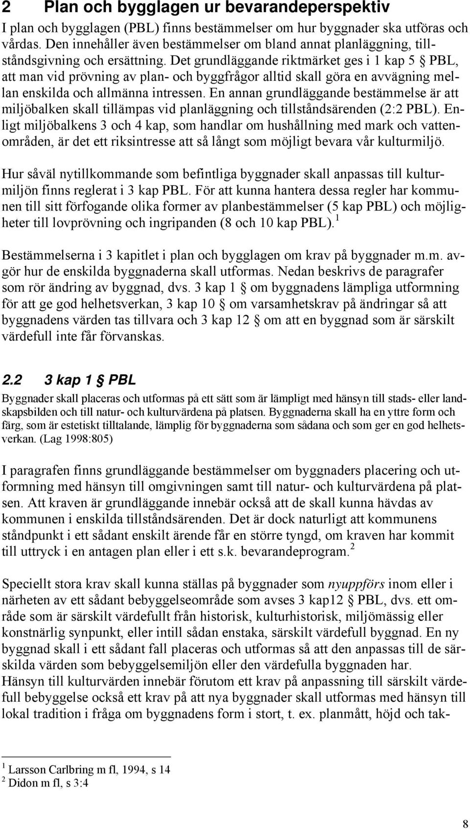 Det grundläggande riktmärket ges i 1 kap 5 PBL, att man vid prövning av plan- och byggfrågor alltid skall göra en avvägning mellan enskilda och allmänna intressen.