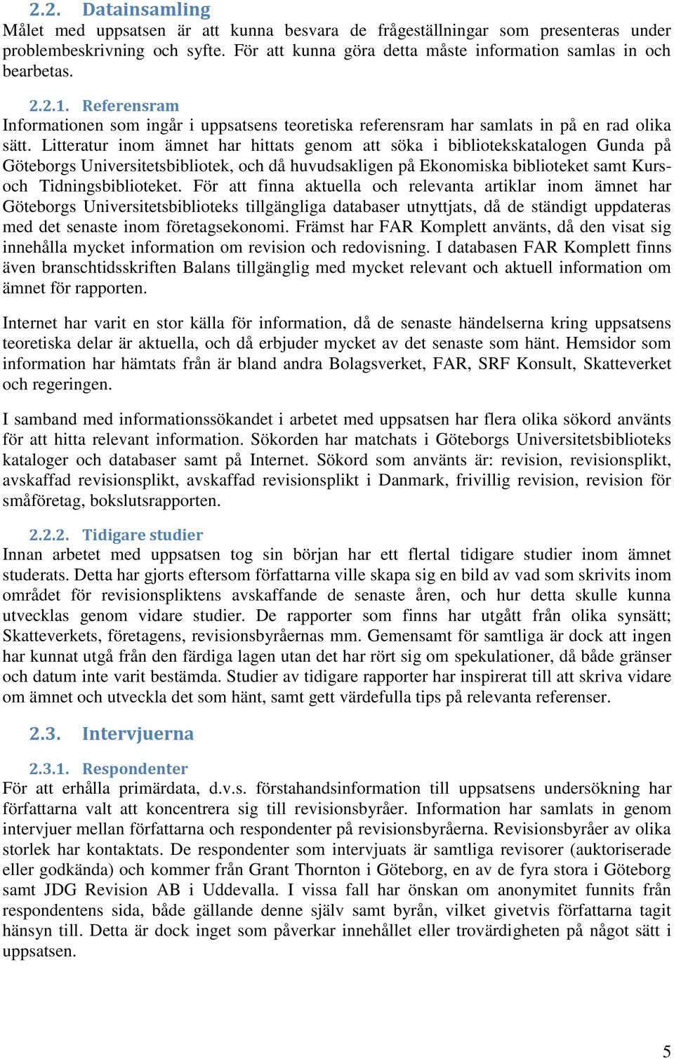 Litteratur inom ämnet har hittats genom att söka i bibliotekskatalogen Gunda på Göteborgs Universitetsbibliotek, och då huvudsakligen på Ekonomiska biblioteket samt Kursoch Tidningsbiblioteket.
