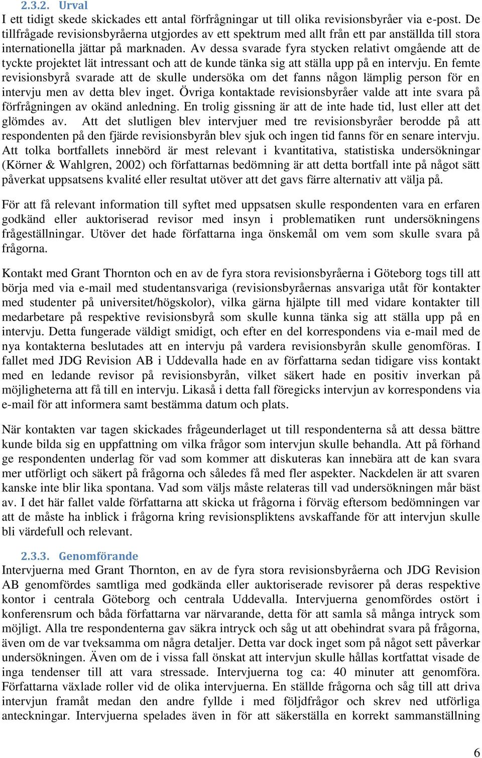 Av dessa svarade fyra stycken relativt omgående att de tyckte projektet lät intressant och att de kunde tänka sig att ställa upp på en intervju.