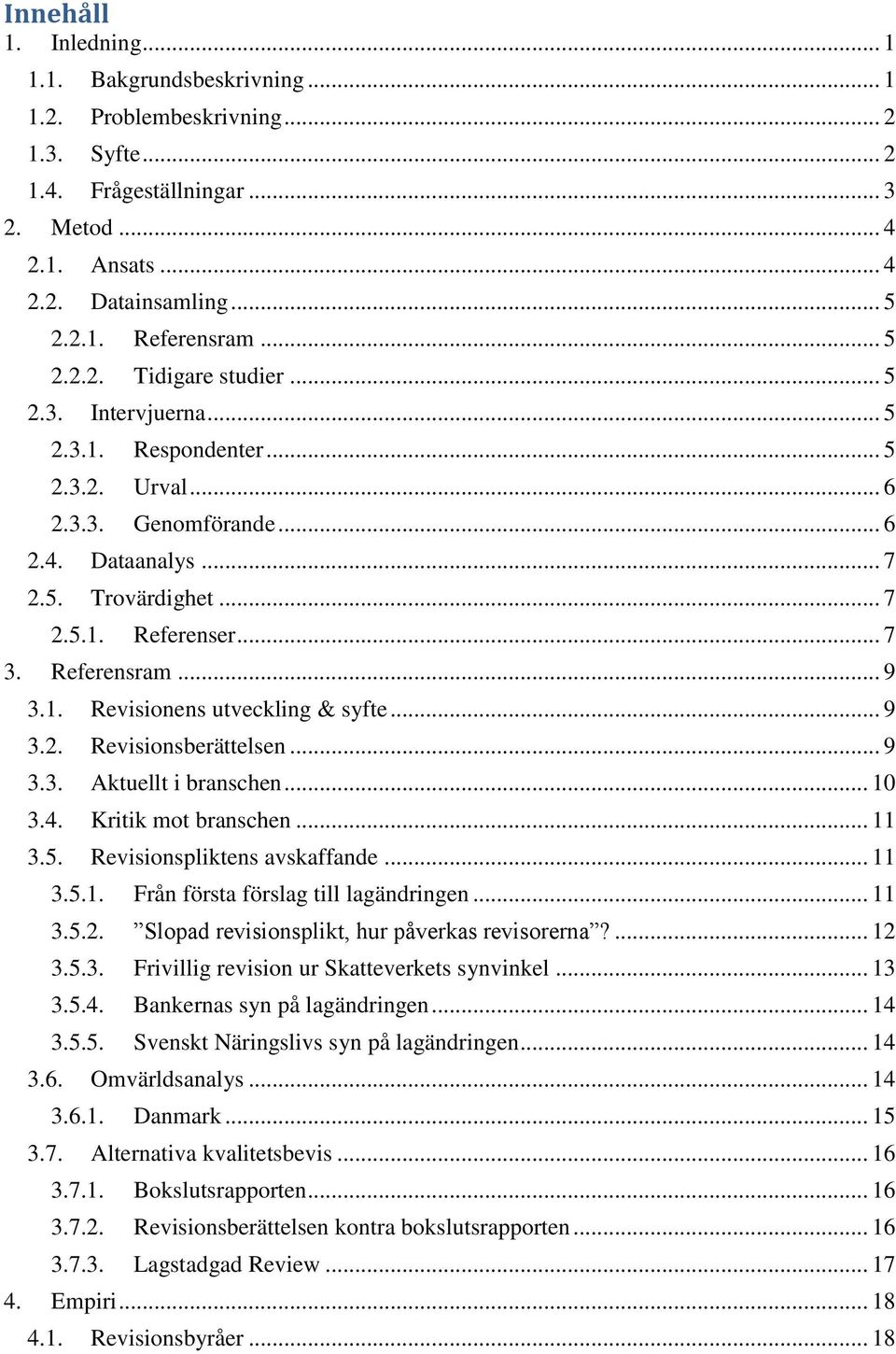 Referensram... 9 3.1. Revisionens utveckling & syfte... 9 3.2. Revisionsberättelsen... 9 3.3. Aktuellt i branschen... 10 3.4. Kritik mot branschen... 11 3.5. Revisionspliktens avskaffande... 11 3.5.1. Från första förslag till lagändringen.