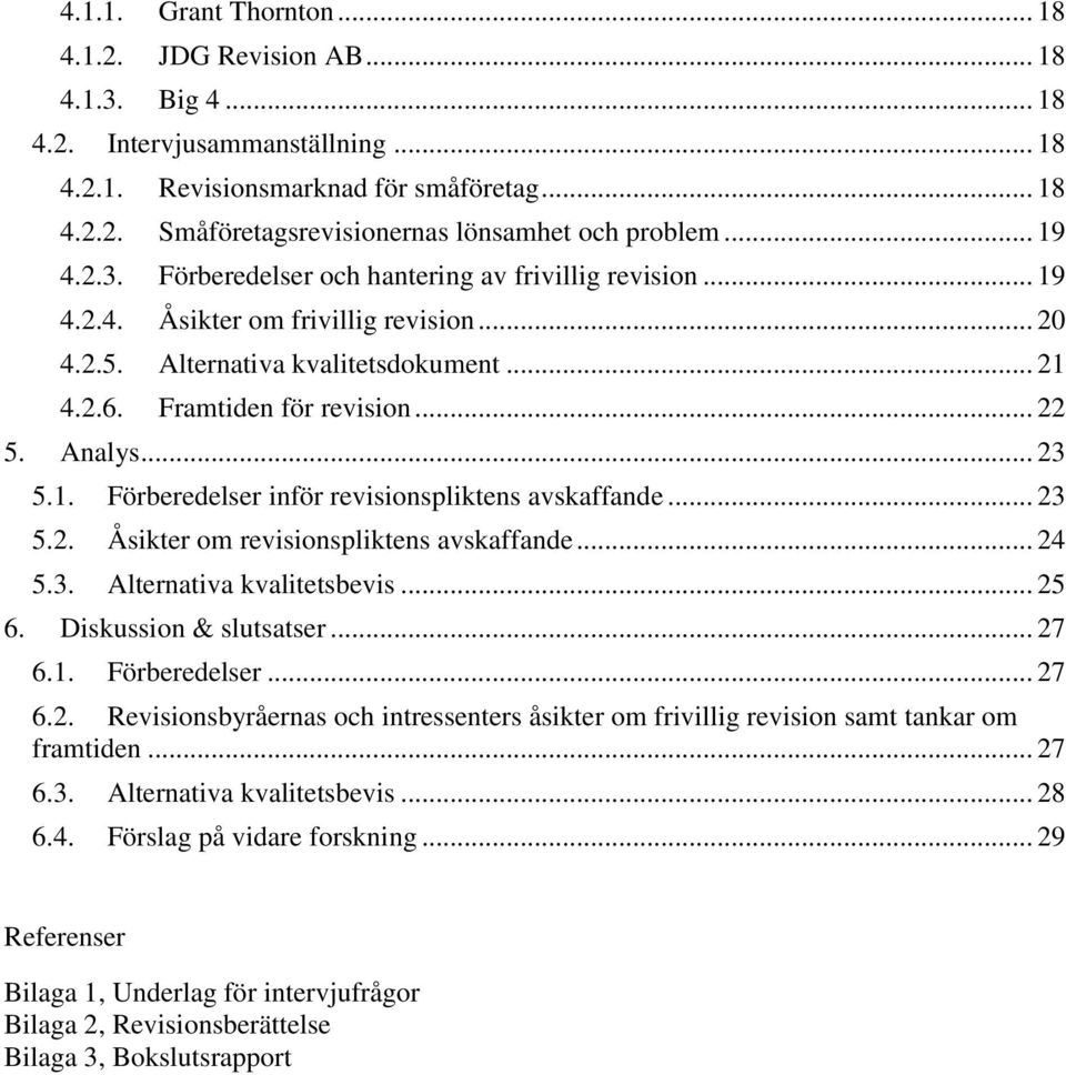 Analys... 23 5.1. Förberedelser inför revisionspliktens avskaffande... 23 5.2. Åsikter om revisionspliktens avskaffande... 24 5.3. Alternativa kvalitetsbevis... 25 6. Diskussion & slutsatser... 27 6.
