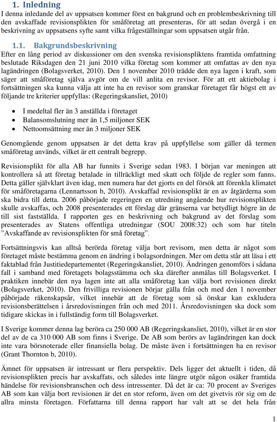 1. Bakgrundsbeskrivning Efter en lång period av diskussioner om den svenska revisionspliktens framtida omfattning beslutade Riksdagen den 21 juni 2010 vilka företag som kommer att omfattas av den nya