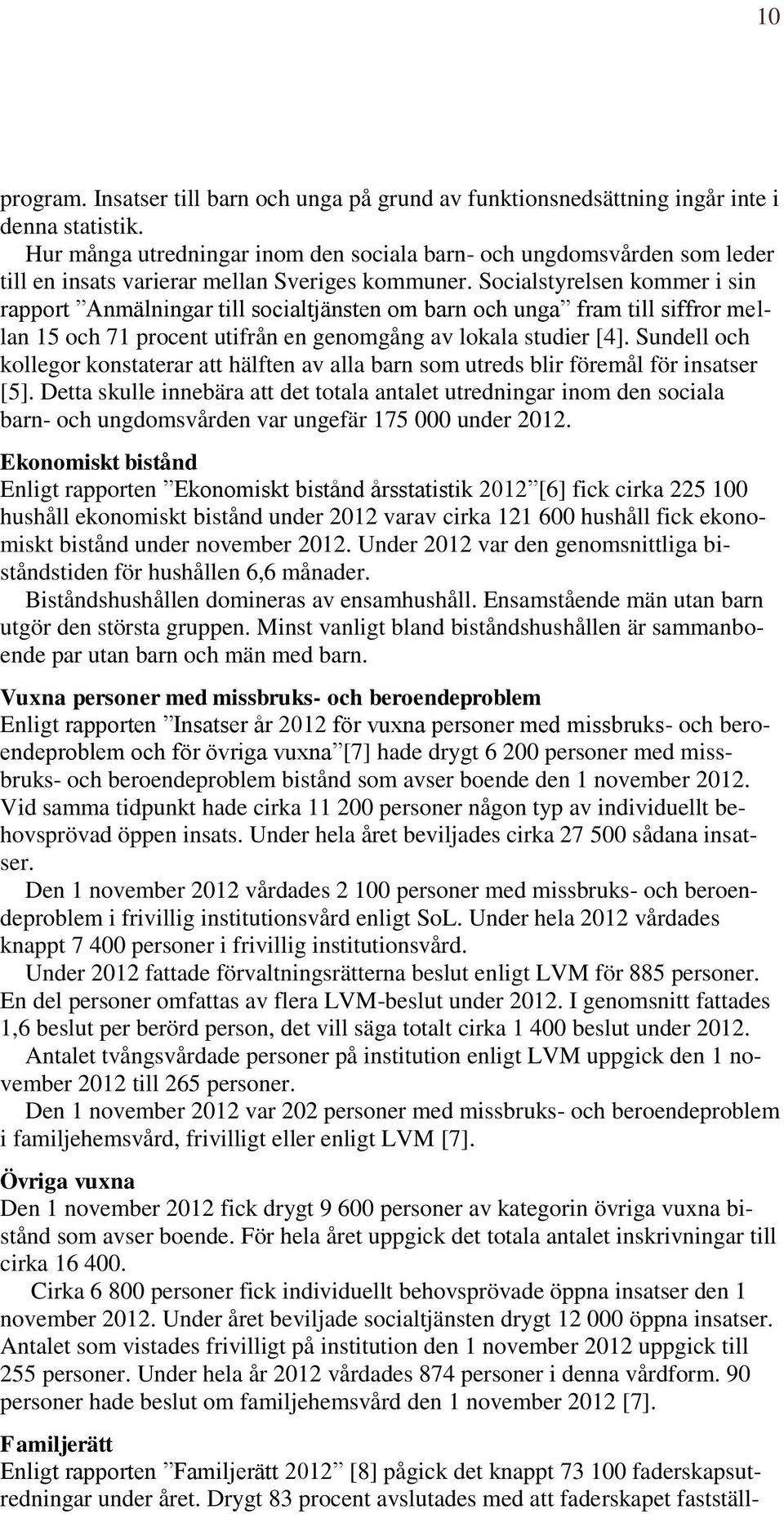 Socialstyrelsen kommer i sin rapport Anmälningar till socialtjänsten om barn och unga fram till siffror mellan 15 och 71 procent utifrån en genomgång av lokala studier [4].