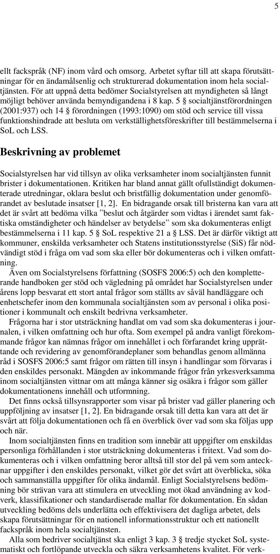 5 socialtjänstförordningen (2001:937) och 14 förordningen (1993:1090) om stöd och service till vissa funktionshindrade att besluta om verkställighetsföreskrifter till bestämmelserna i SoL och LSS.