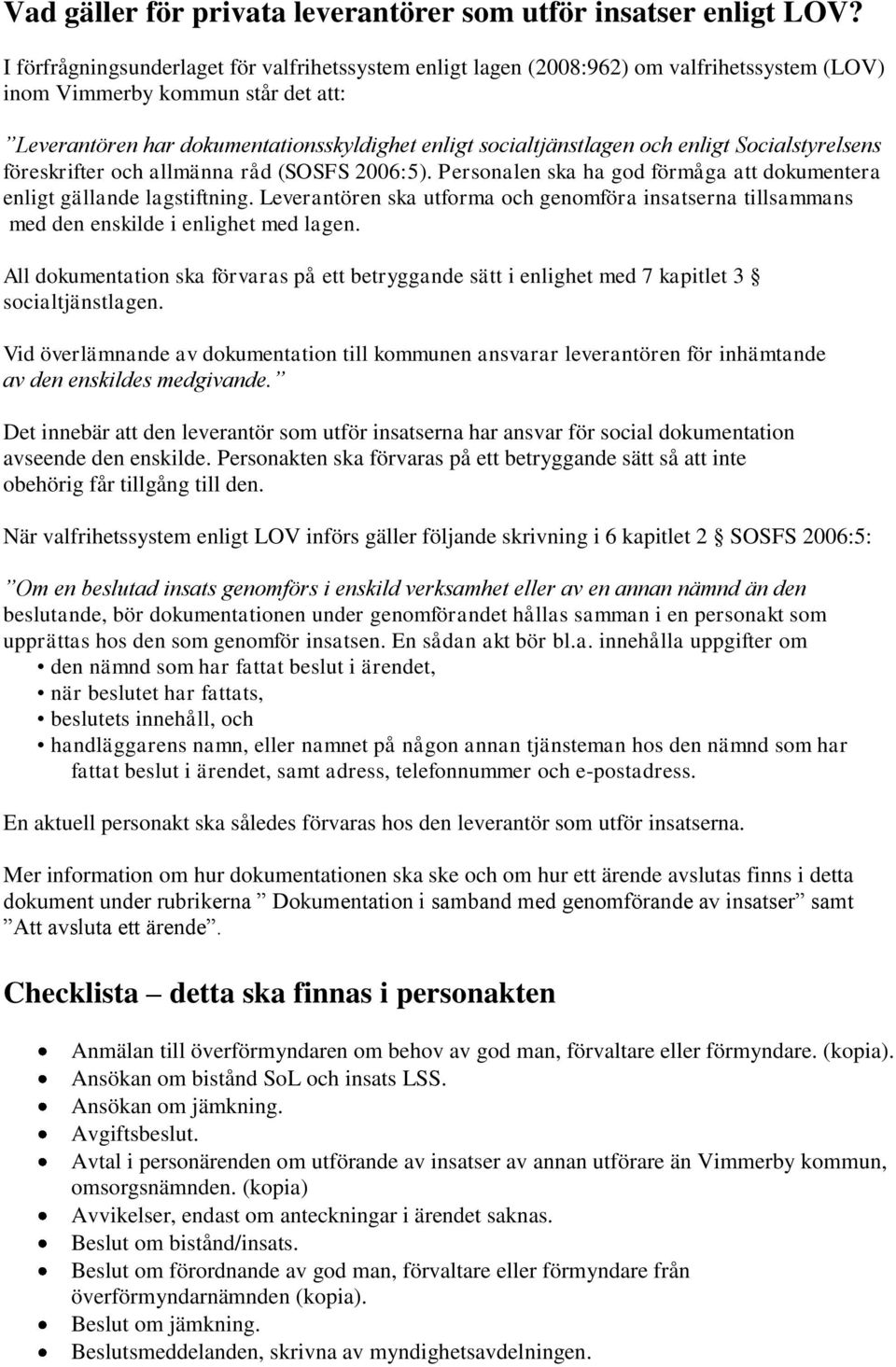 och enligt Socialstyrelsens föreskrifter och allmänna råd (SOSFS 2006:5). Personalen ska ha god förmåga att dokumentera enligt gällande lagstiftning.