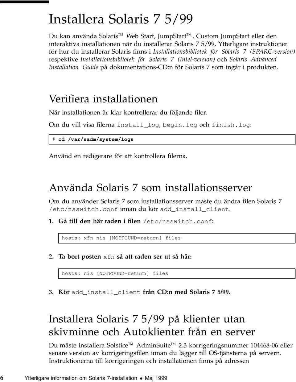 Advanced Installation Guide på dokumentations-cd:n för Solaris 7 som ingår i produkten. Verifiera installationen När installationen är klar kontrollerar du följande filer.