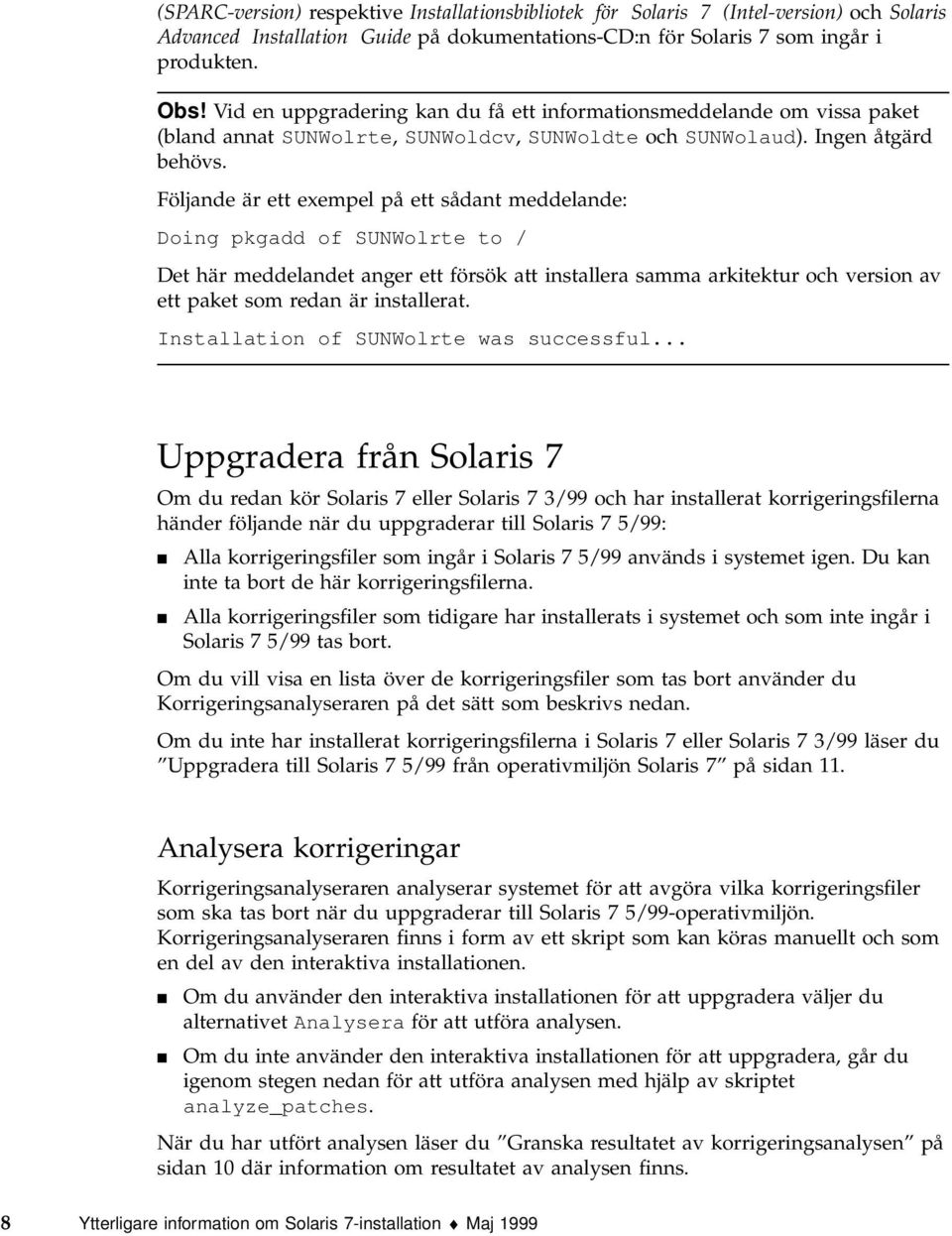 Följande är ett exempel på ett sådant meddelande: Doing pkgadd of SUNWolrte to / Det här meddelandet anger ett försök att installera samma arkitektur och version av ett paket som redan är installerat.