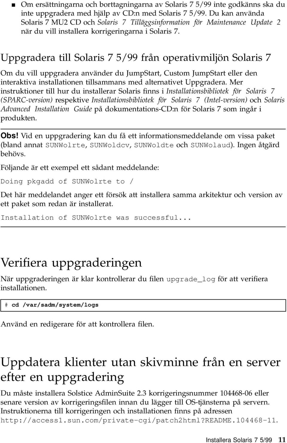 Uppgradera till Solaris 7 5/99 från operativmiljön Solaris 7 Om du vill uppgradera använder du JumpStart, Custom JumpStart eller den interaktiva installationen tillsammans med alternativet Uppgradera.