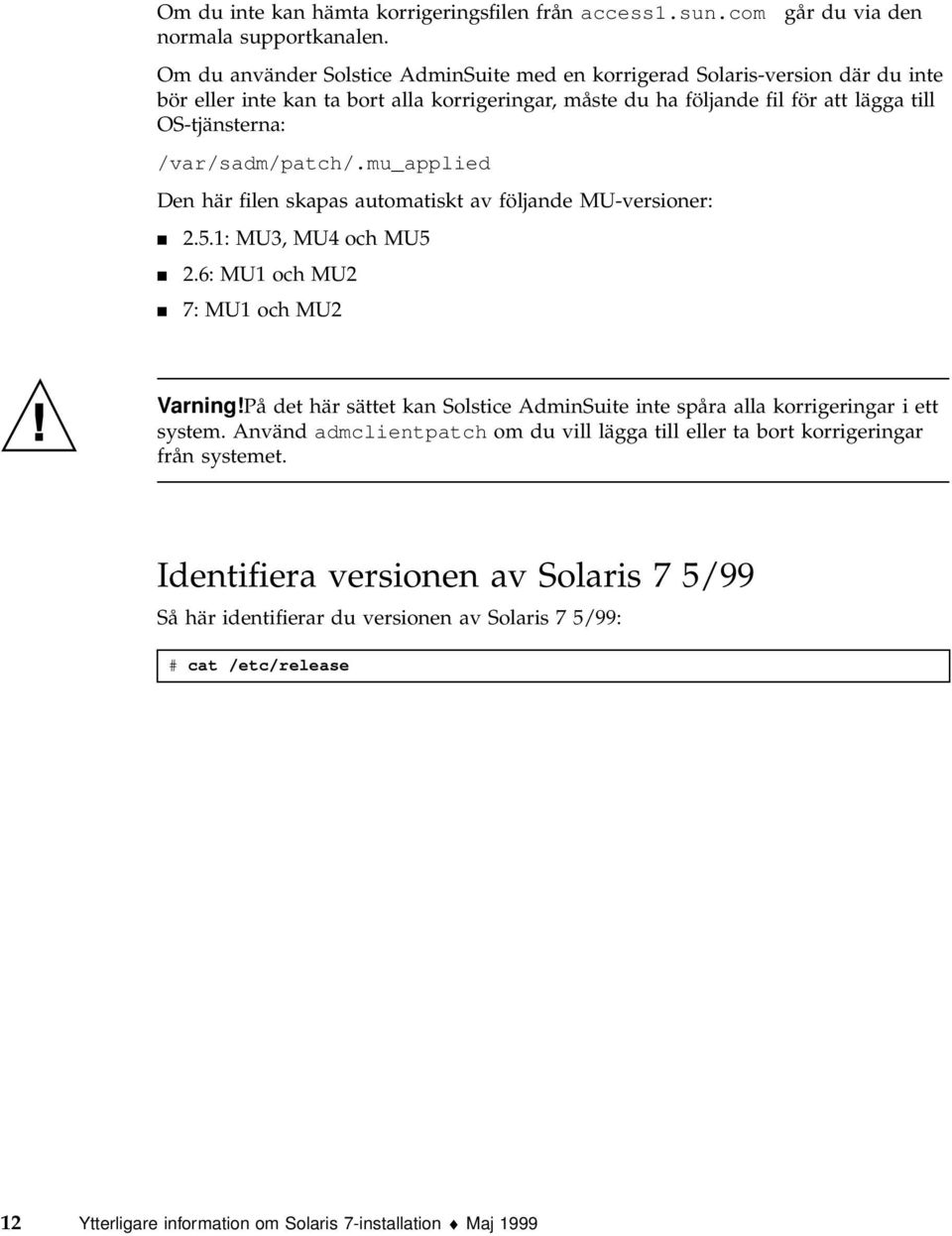 OS-tjänsterna: /var/sadm/patch/.mu_applied Den här filen skapas automatiskt av följande MU-versioner: 4 2.5.1: MU3, MU4 och MU5 4 2.6: MU1 och MU2 4 7: MU1 och MU2 Varning!