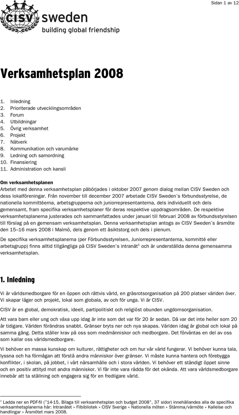 Administration och kansli Om verksamhetsplanen Arbetet med denna verksamhetsplan påbörjades i oktober 2007 genom dialog mellan CISV Sweden och dess lokalföreningar.