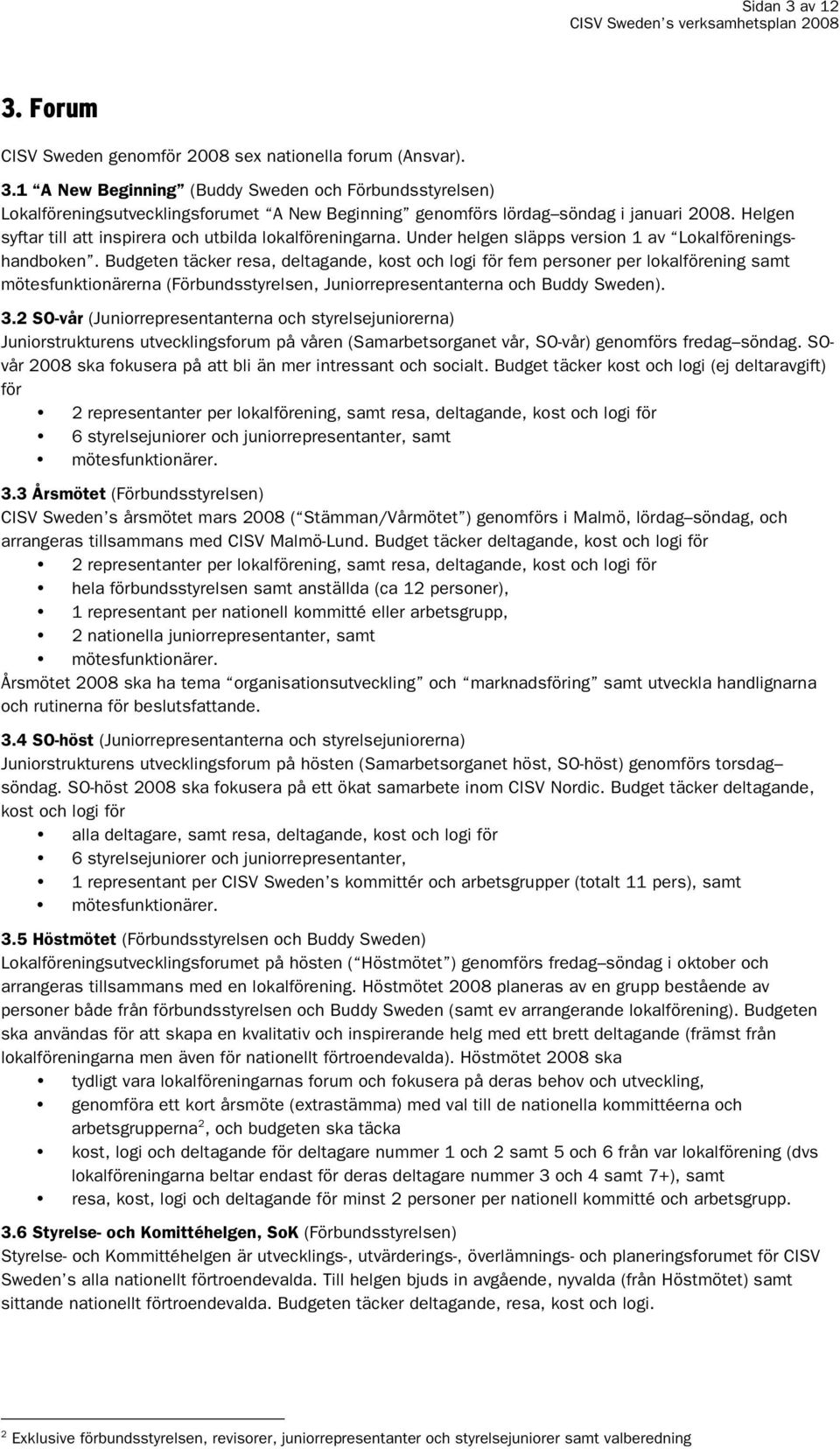 Budgeten täcker resa, deltagande, kost och logi för fem personer per lokalförening samt mötesfunktionärerna (Förbundsstyrelsen, Juniorrepresentanterna och Buddy Sweden). 3.