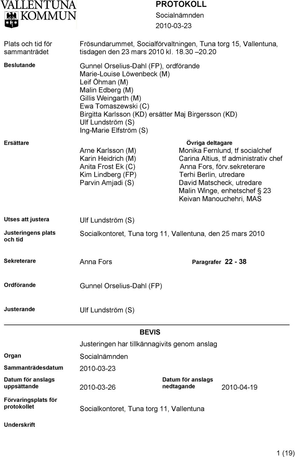 Lundström (S) Ing-Marie Elfström (S) Ersättare Arne Karlsson (M) Karin Heidrich (M) Anita Frost Ek (C) Kim Lindberg (FP) Parvin Amjadi (S) Övriga deltagare Monika Fernlund, tf socialchef Carina