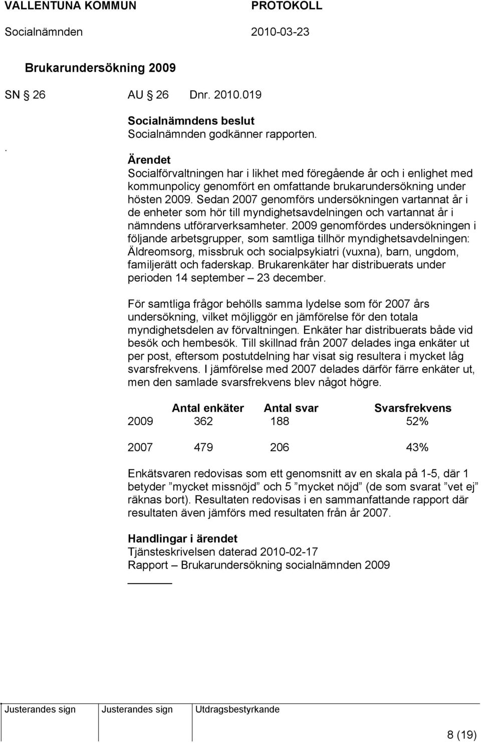 Sedan 2007 genomförs undersökningen vartannat år i de enheter som hör till myndighetsavdelningen och vartannat år i nämndens utförarverksamheter.