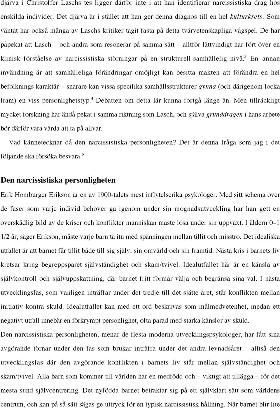 De har påpekat att Lasch och andra som resonerar på samma sätt alltför lättvindigt har fört över en klinisk förståelse av narcissistiska störningar på en strukturell-samhällelig nivå.