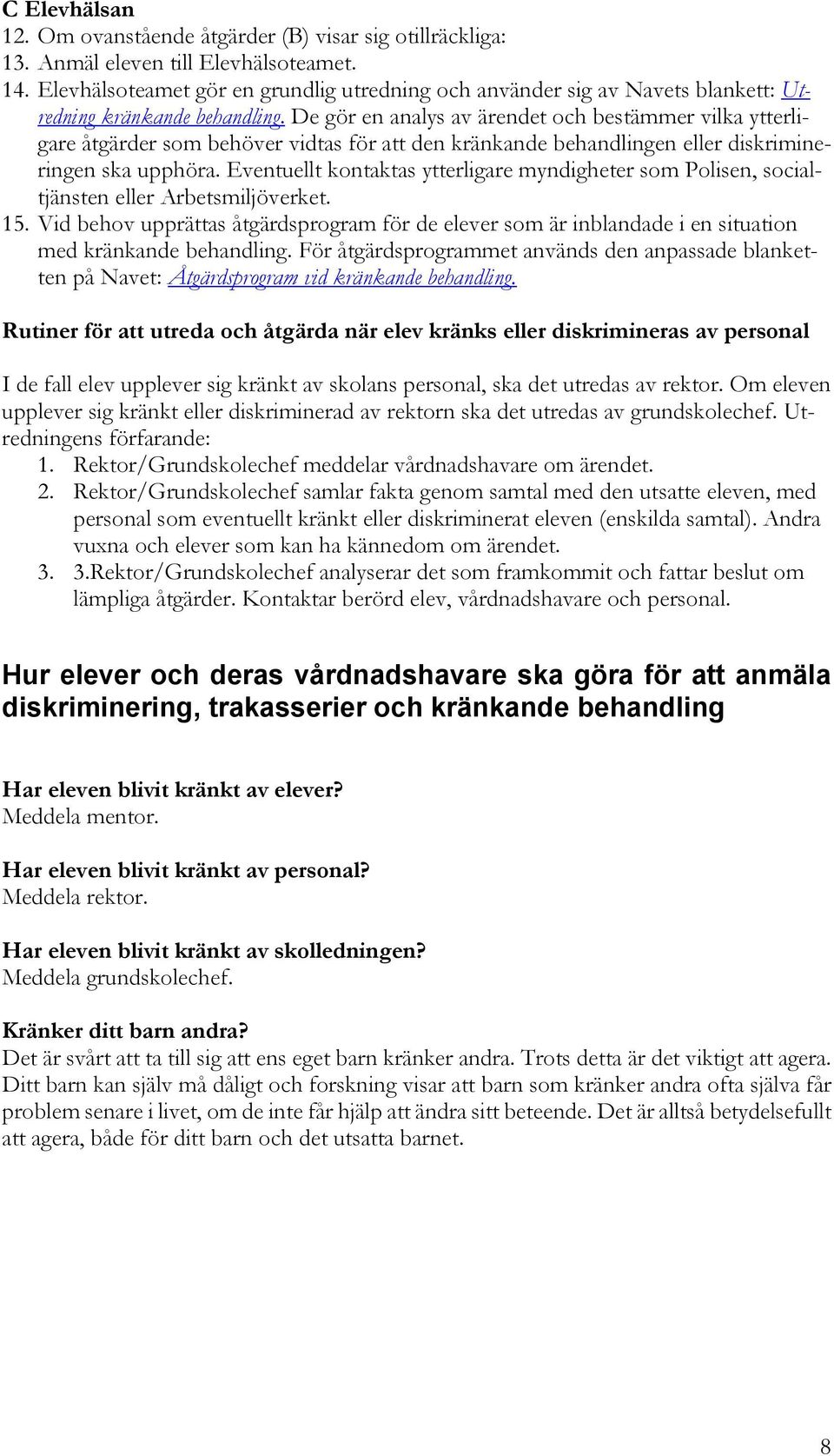 De gör en analys av ärendet och bestämmer vilka ytterligare åtgärder som behöver vidtas för att den kränkande behandlingen eller diskrimineringen ska upphöra.