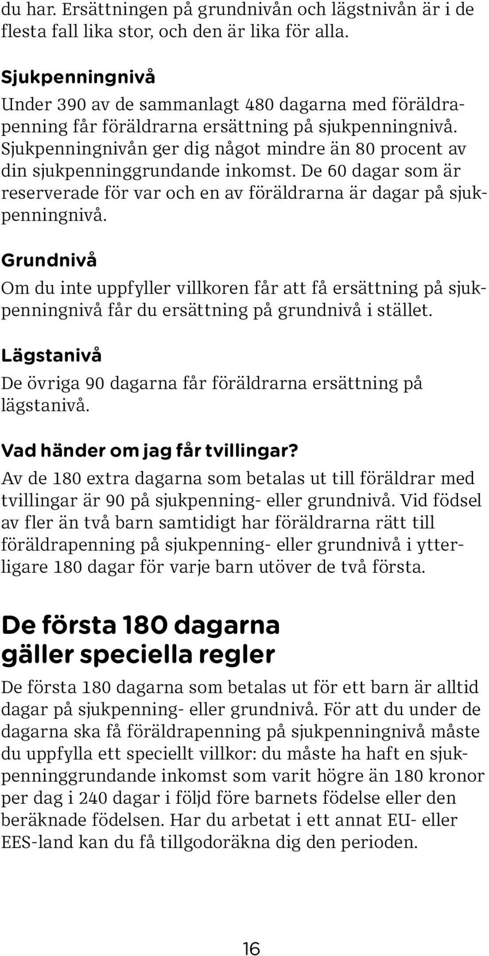 Sjukpenningnivån ger dig något mindre än 80 procent av din sjukpenninggrundande inkomst. De 60 dagar som är reserverade för var och en av föräldrarna är dagar på sjukpenningnivå.