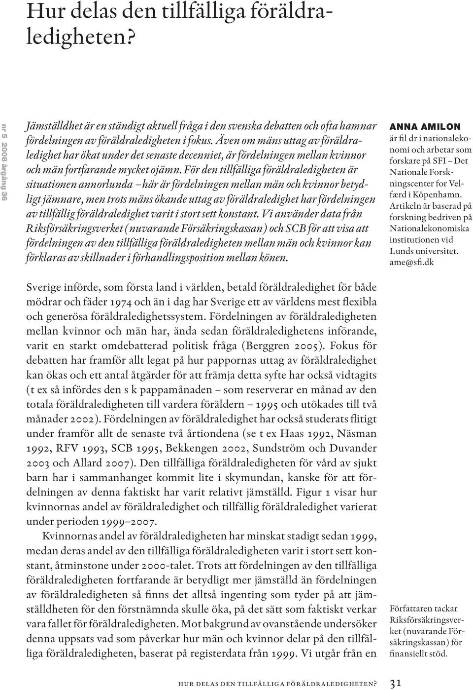 För den tillfälliga föräldraledigheten är situationen annorlunda här är fördelningen mellan män och kvinnor betydligt jämnare, men trots mäns ökande uttag av föräldraledighet har fördelningen av