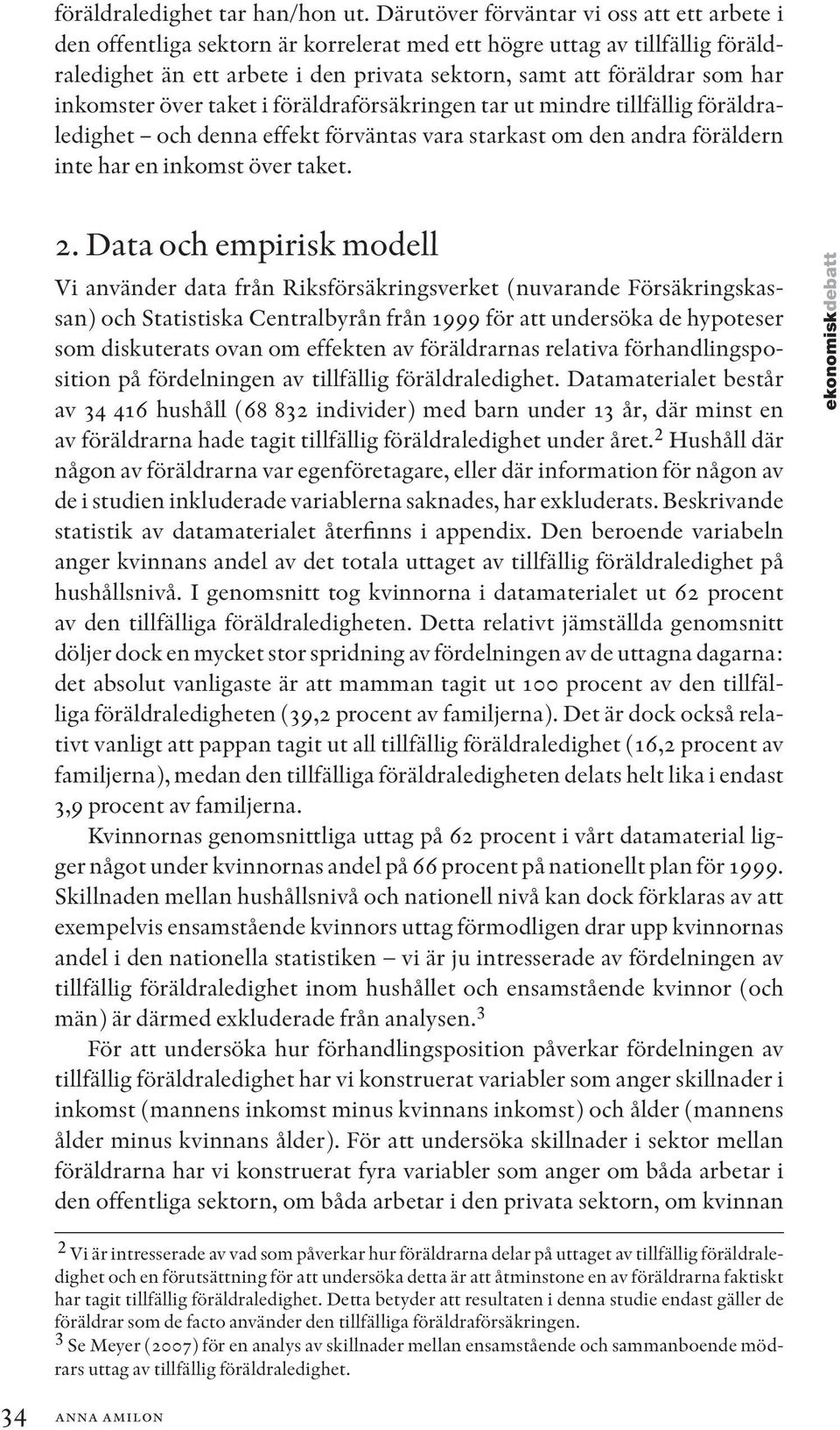 inkomster över taket i föräldraförsäkringen tar ut mindre tillfällig föräldraledighet och denna effekt förväntas vara starkast om den andra föräldern inte har en inkomst över taket. 2.