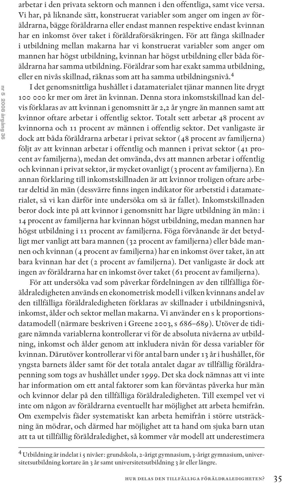 För att fånga skillnader i utbildning mellan makarna har vi konstruerat variabler som anger om mannen har högst utbildning, kvinnan har högst utbildning eller båda föräldrarna har samma utbildning.