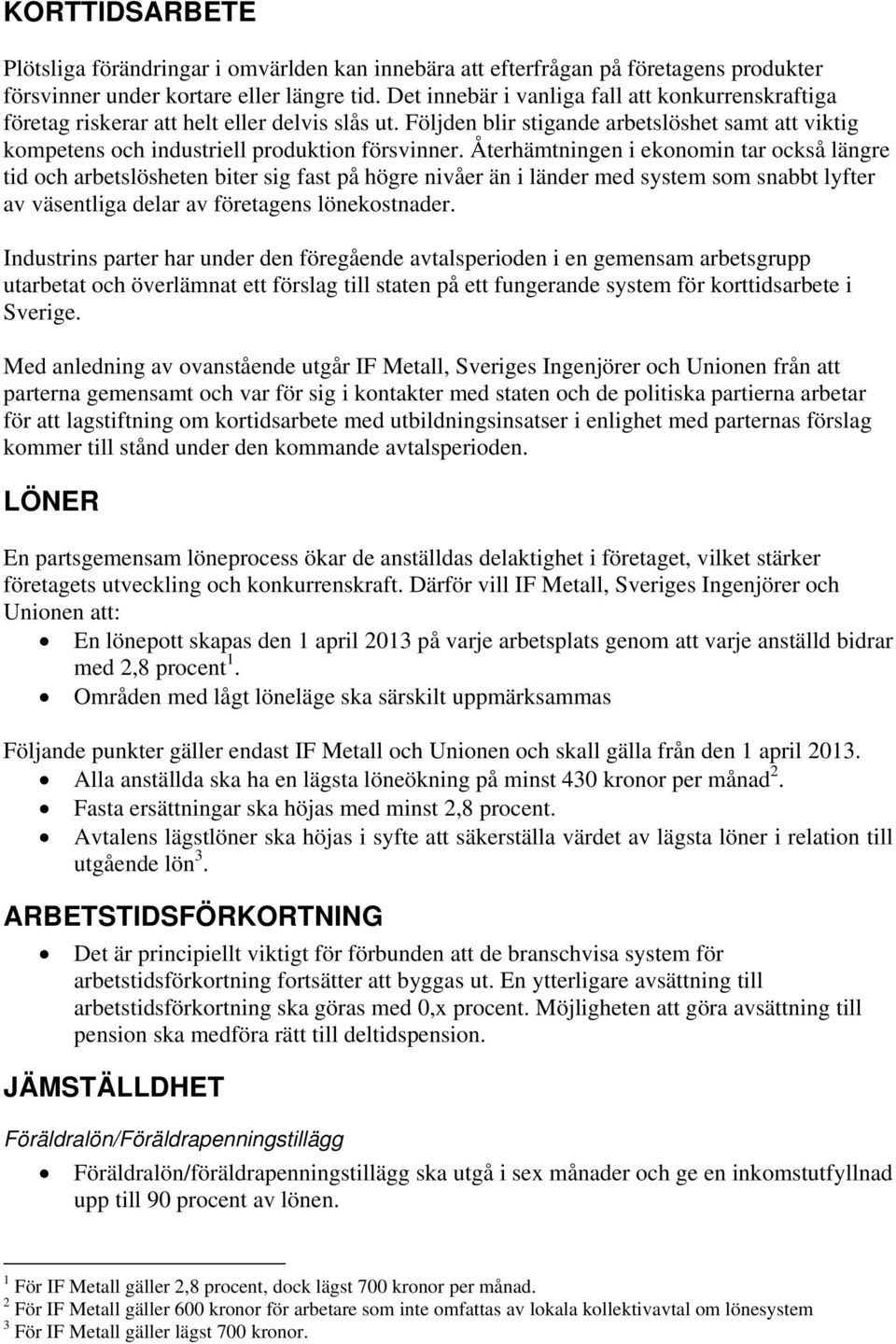 Återhämtningen i ekonomin tar också längre tid och arbetslösheten biter sig fast på högre nivåer än i länder med system som snabbt lyfter av väsentliga delar av företagens lönekostnader.