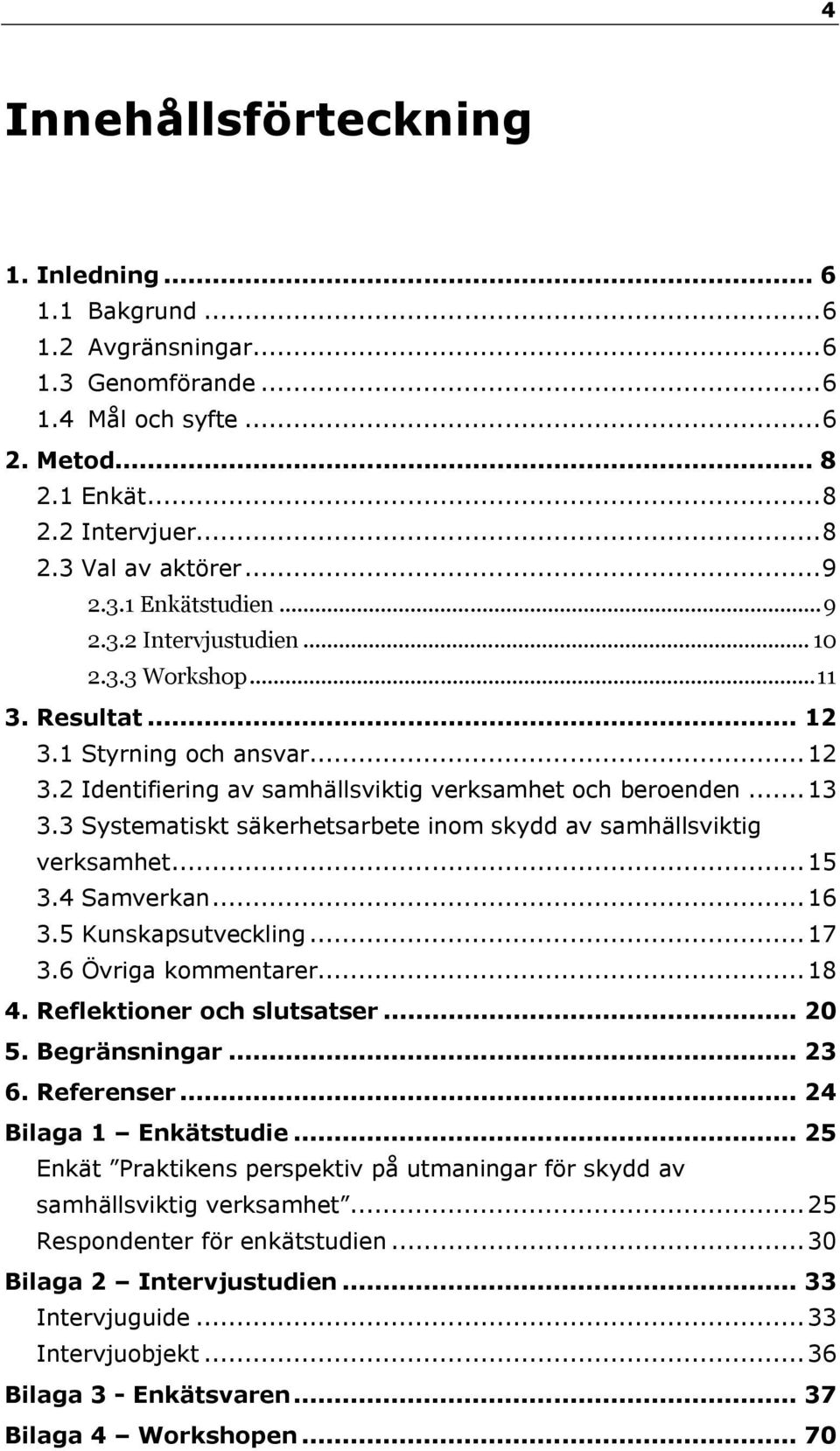 3 Systematiskt säkerhetsarbete inom skydd av samhällsviktig verksamhet... 15 3.4 Samverkan... 16 3.5 Kunskapsutveckling... 17 3.6 Övriga kommentarer... 18 4. Reflektioner och slutsatser... 20 5.