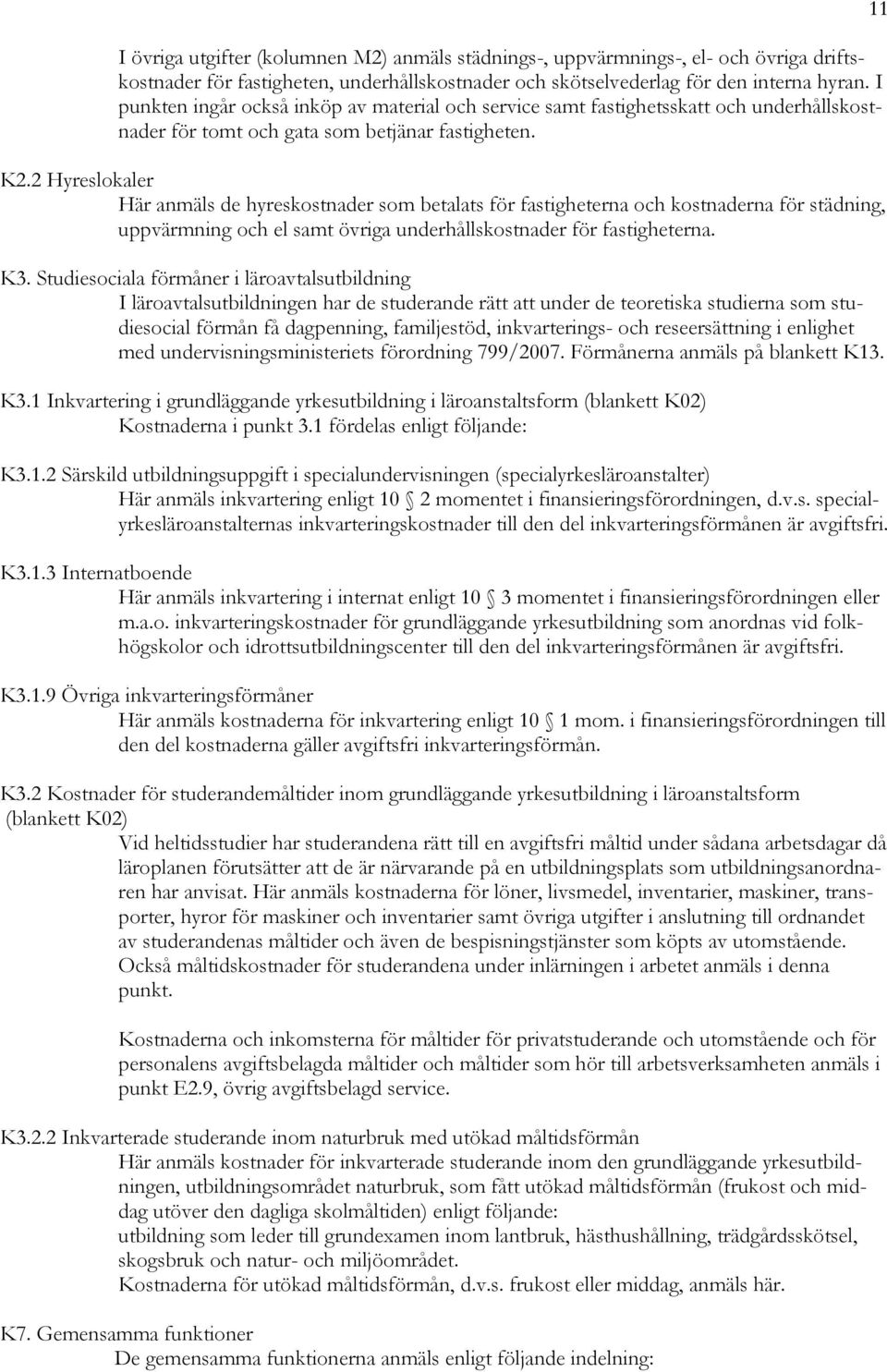 2 Hyreslokaler Här anmäls de hyreskostnader som betalats för fastigheterna och kostnaderna för städning, uppvärmning och el samt övriga underhållskostnader för fastigheterna. K3.