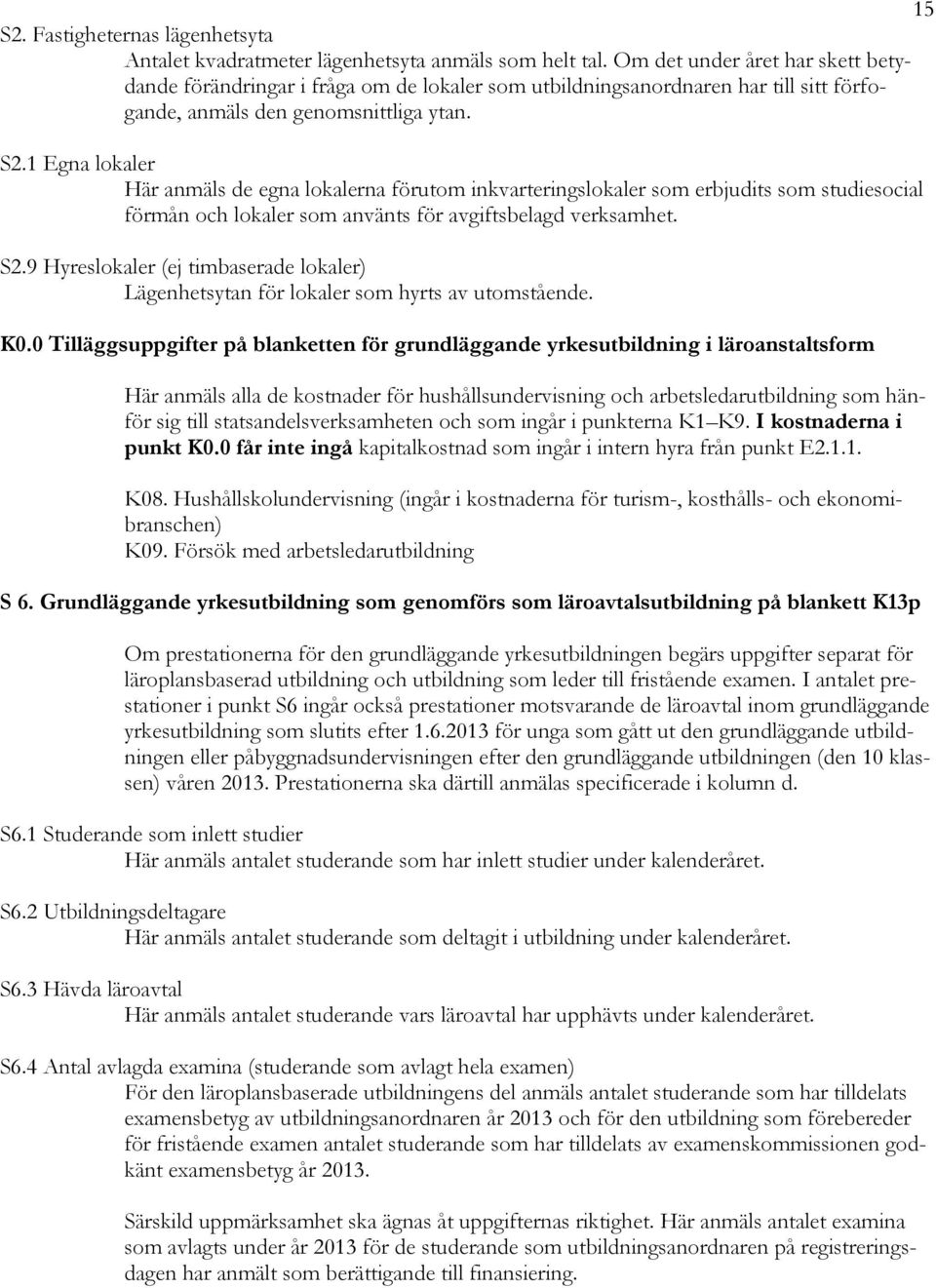 1 Egna lokaler Här anmäls de egna lokalerna förutom inkvarteringslokaler som erbjudits som studiesocial förmån och lokaler som använts för avgiftsbelagd verksamhet. S2.