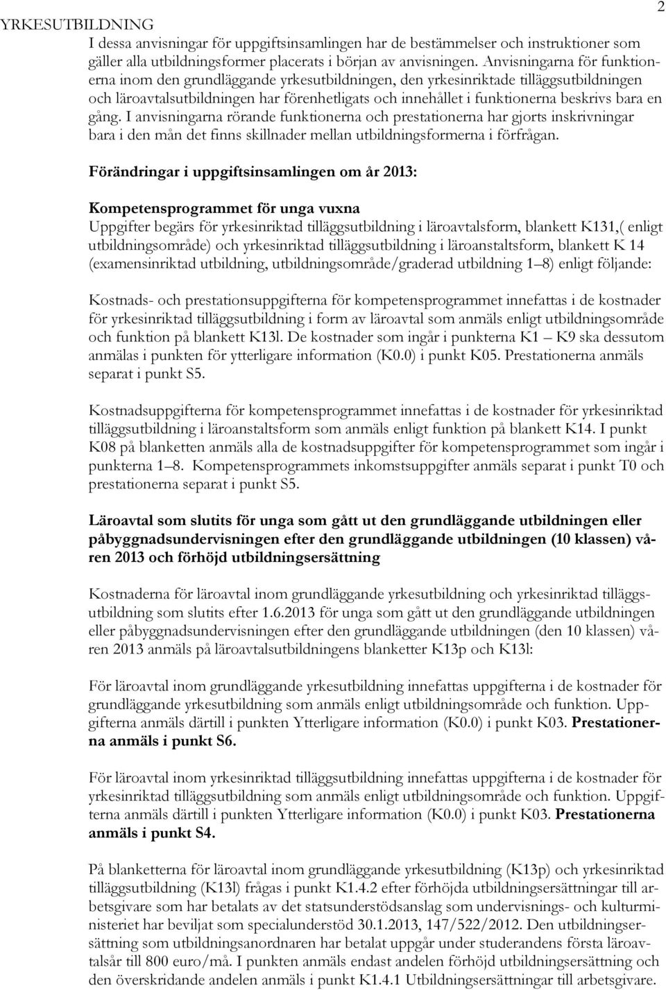 bara en gång. I anvisningarna rörande funktionerna och prestationerna har gjorts inskrivningar bara i den mån det finns skillnader mellan utbildningsformerna i förfrågan.