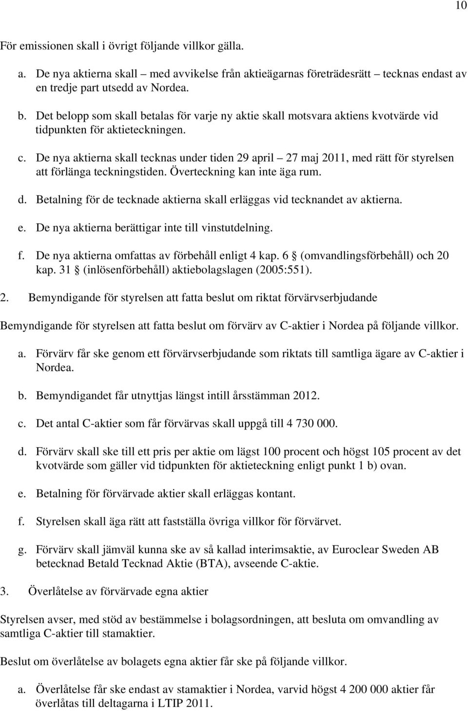 De nya aktierna skall tecknas under tiden 29 april 27 maj 2011, med rätt för styrelsen att förlänga teckningstiden. Överteckning kan inte äga rum. d.