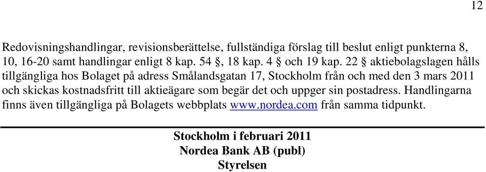 22 aktiebolagslagen hålls tillgängliga hos Bolaget på adress Smålandsgatan 17, Stockholm från och med den 3 mars 2011 och skickas