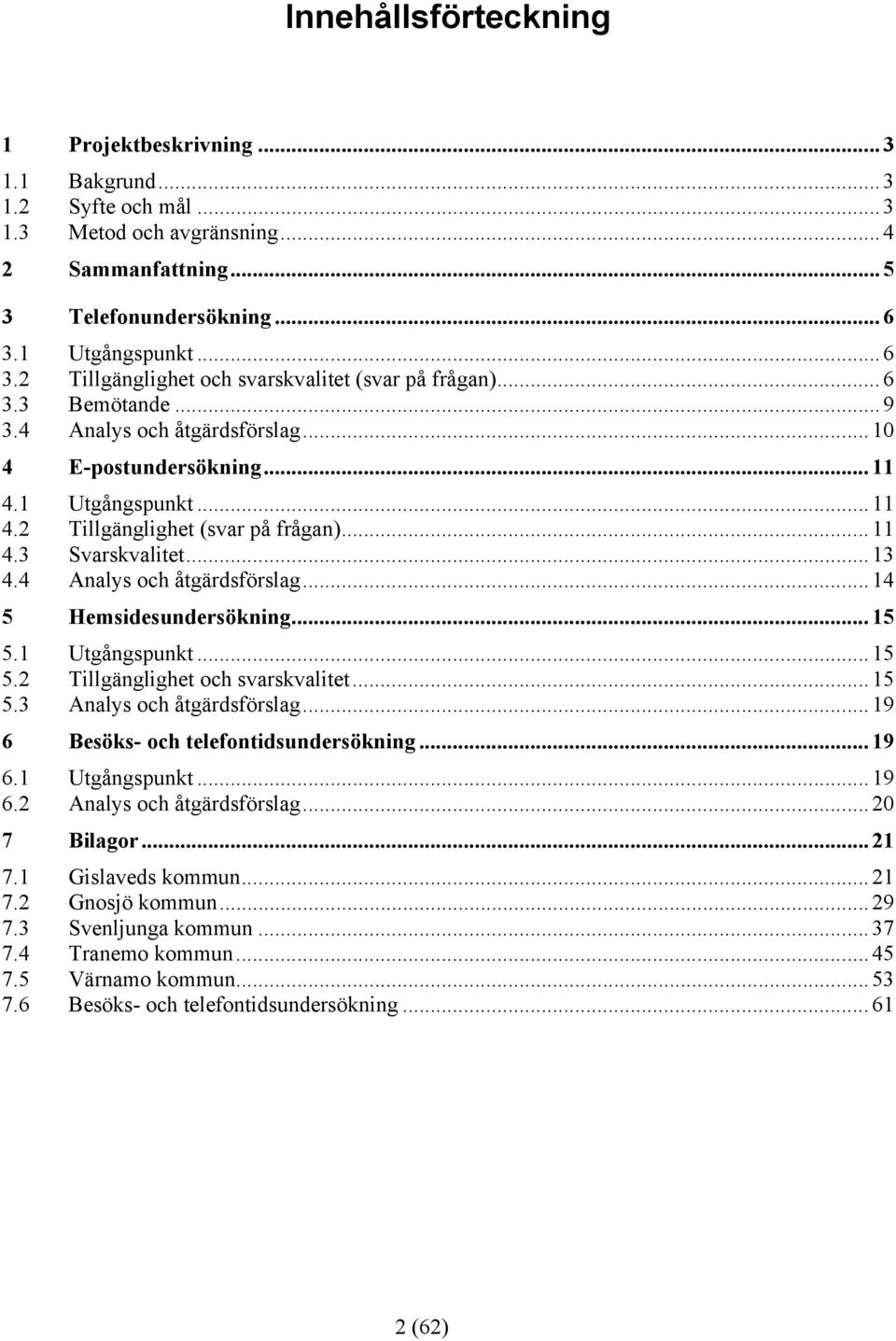 .. 11 4.3 Svarskvalitet... 13 4.4 Analys och åtgärdsförslag... 14 5 Hemsidesundersökning... 15 5.1 Utgångspunkt... 15 5.2 Tillgänglighet och svarskvalitet... 15 5.3 Analys och åtgärdsförslag.