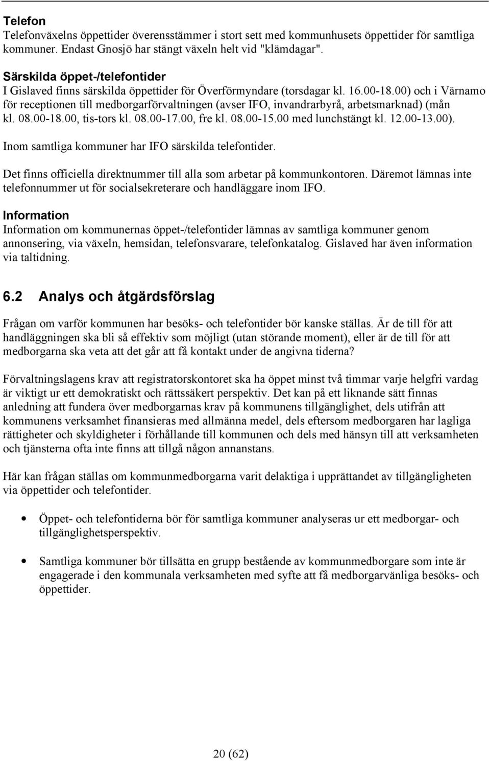 00) och i Värnamo för receptionen till medborgarförvaltningen (avser IFO, invandrarbyrå, arbetsmarknad) (mån kl. 08.00-18.00, tis-tors kl. 08.00-17.00, fre kl. 08.00-15.00 med lunchstängt kl. 12.