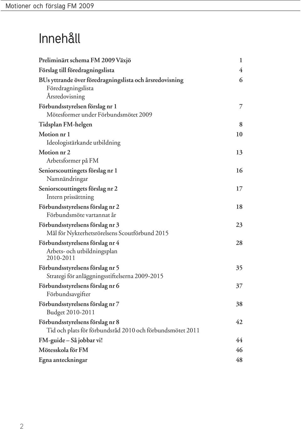 Seniorscouttingets förslag nr 2 17 Intern prissättning Förbundsstyrelsens förslag nr 2 18 Förbundsmöte vartannat år Förbundsstyrelsens förslag nr 3 23 Mål för Nykterhetsrörelsens Scoutförbund 2015