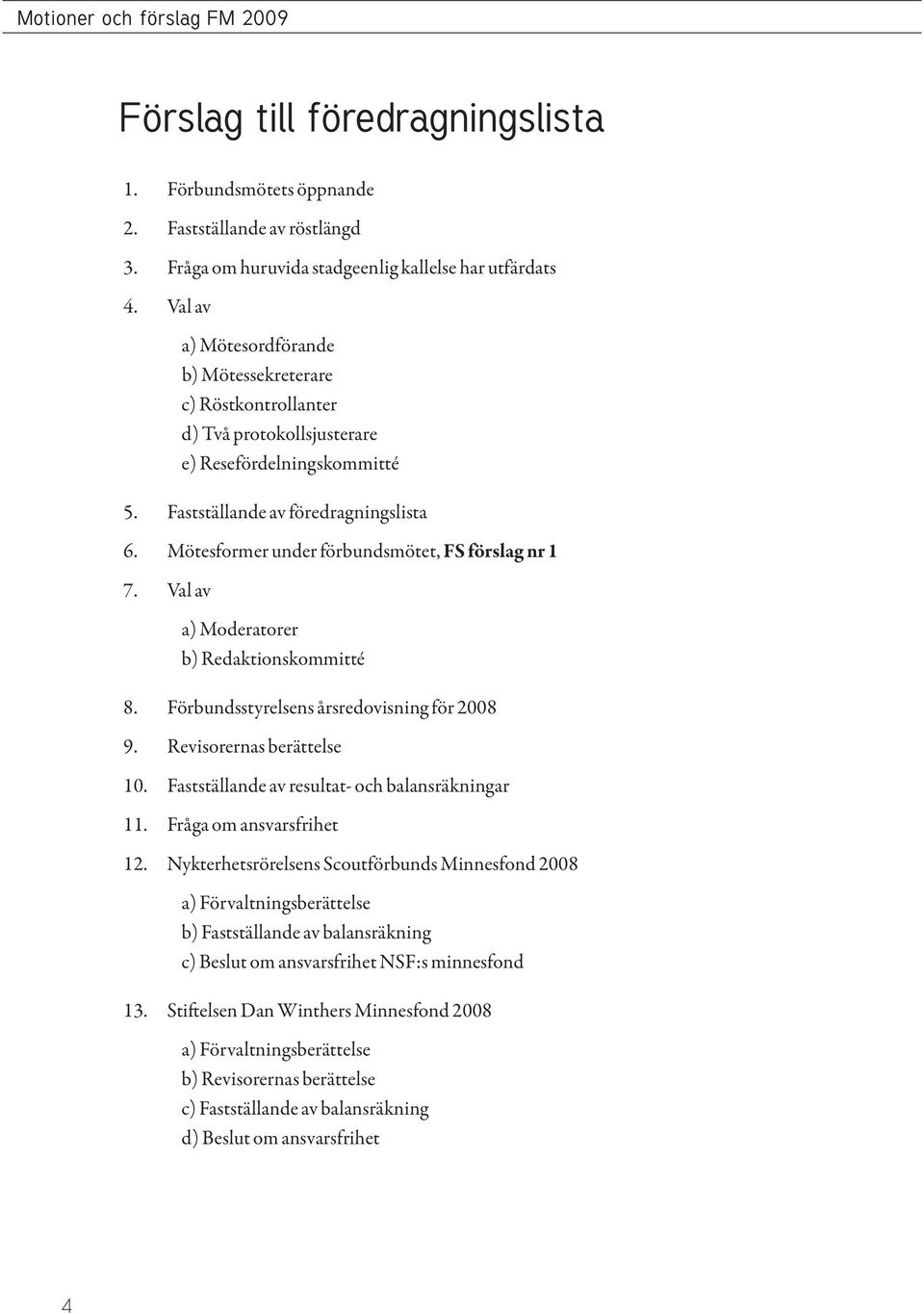 Mötesformer under förbundsmötet, FS förslag nr 1 7. Val av a) Moderatorer b) Redaktionskommitté 8. Förbundsstyrelsens årsredovisning för 2008 9. Revisorernas berättelse 10.