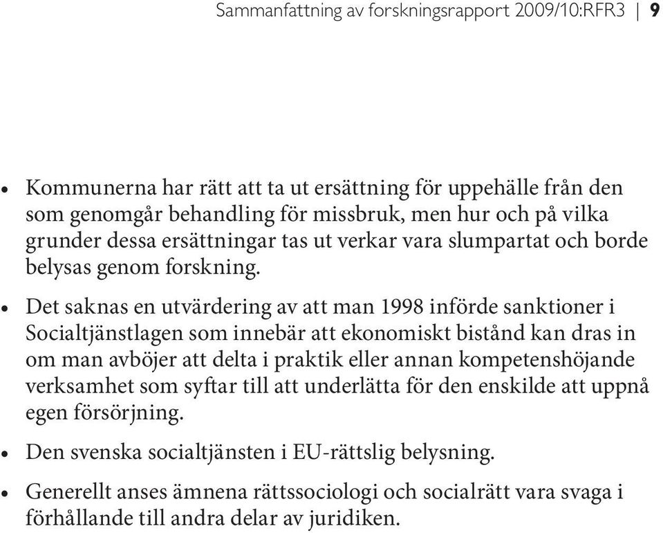 Det saknas en utvärdering av att man 1998 införde sanktioner i Socialtjänstlagen som innebär att ekonomiskt bistånd kan dras in om man avböjer att delta i praktik eller annan