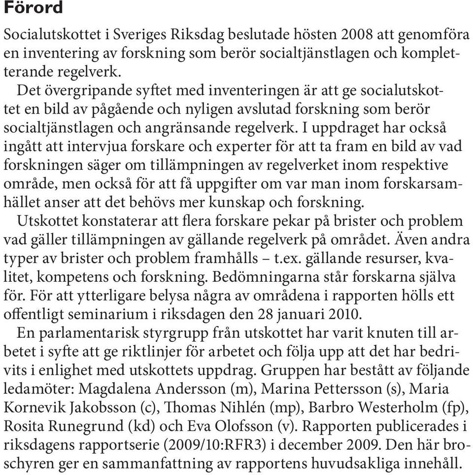 I uppdraget har också ingått att intervjua forskare och experter för att ta fram en bild av vad forskningen säger om tillämpningen av regelverket inom respektive område, men också för att få